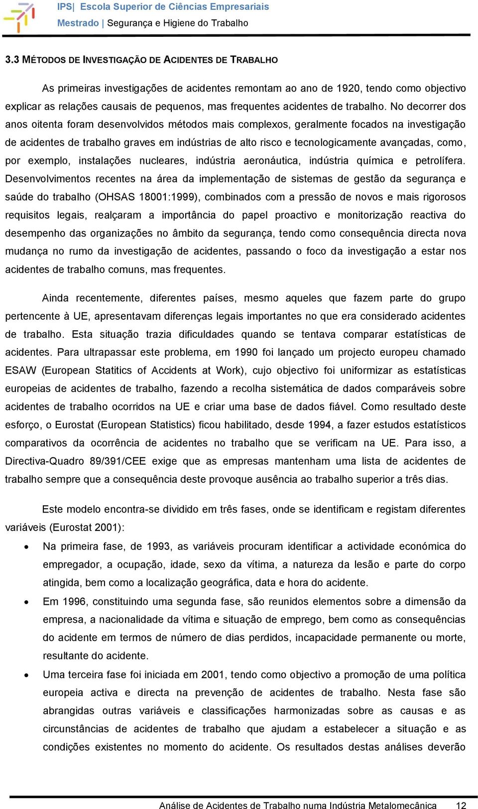 No decorrer dos anos oitenta foram desenvolvidos métodos mais complexos, geralmente focados na investigação de acidentes de trabalho graves em indústrias de alto risco e tecnologicamente avançadas,