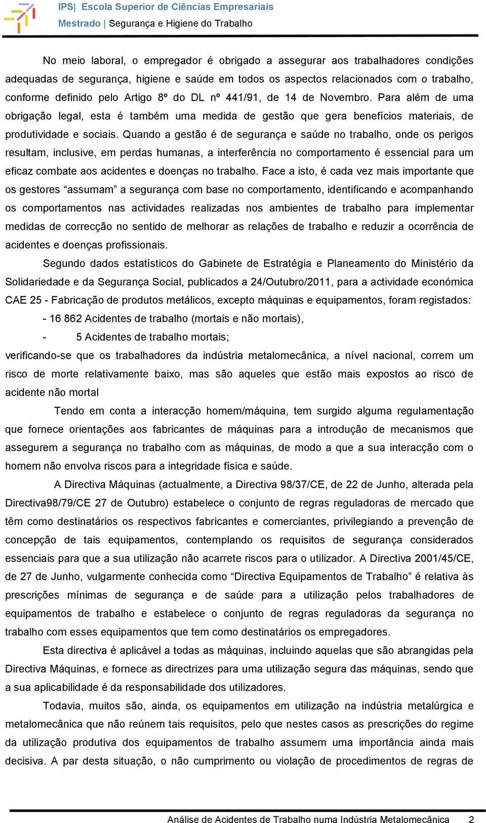 Quando a gestão é de segurança e saúde no trabalho, onde os perigos resultam, inclusive, em perdas humanas, a interferência no comportamento é essencial para um eficaz combate aos acidentes e doenças