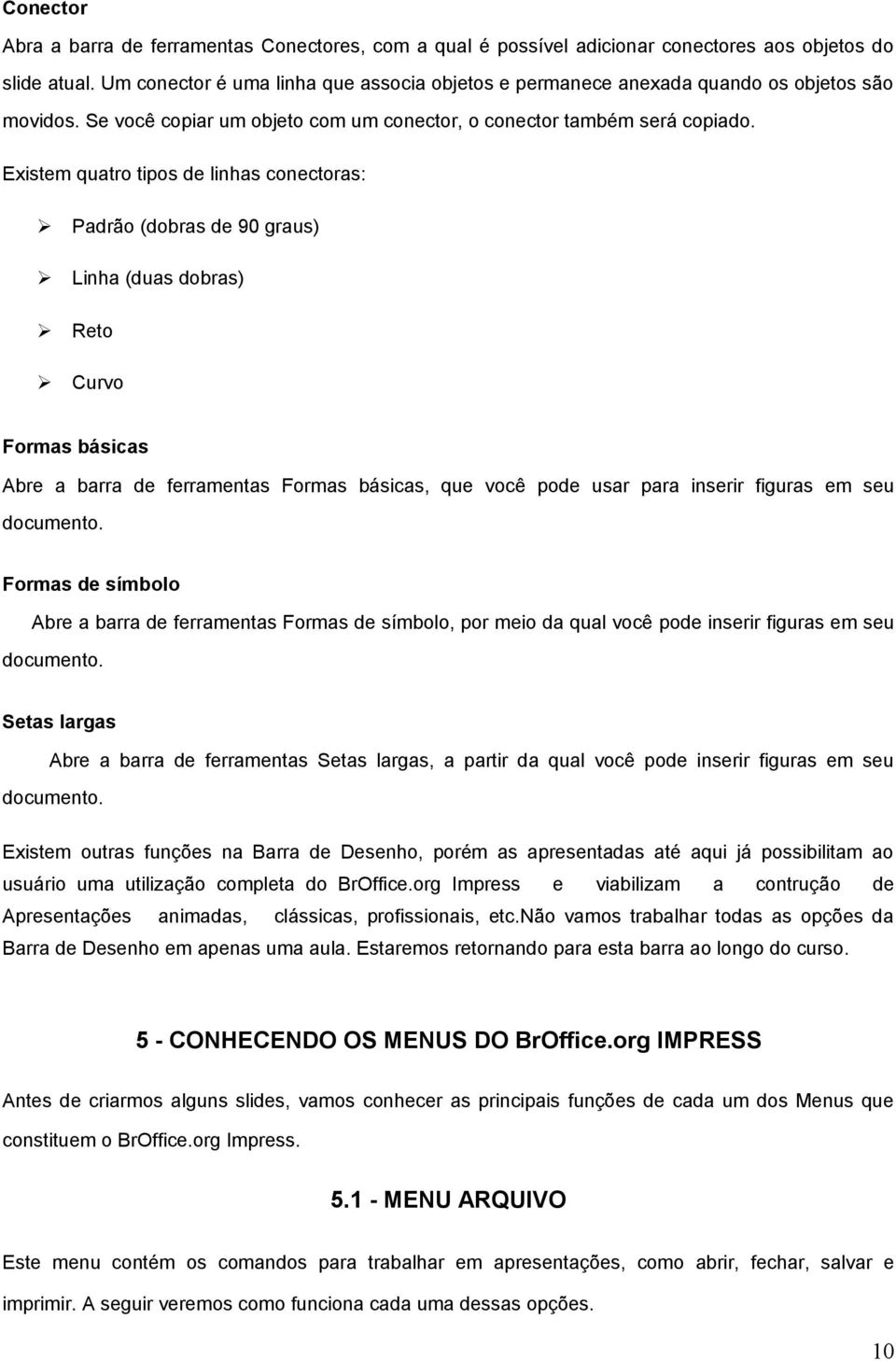 Existem quatro tipos linhas conectoras: Padrão (dobras 90 graus) Linha (duas dobras) Reto Curvo Formas básicas Abre a barra ferramentas Formas básicas, que você po usar para inserir figuras em seu