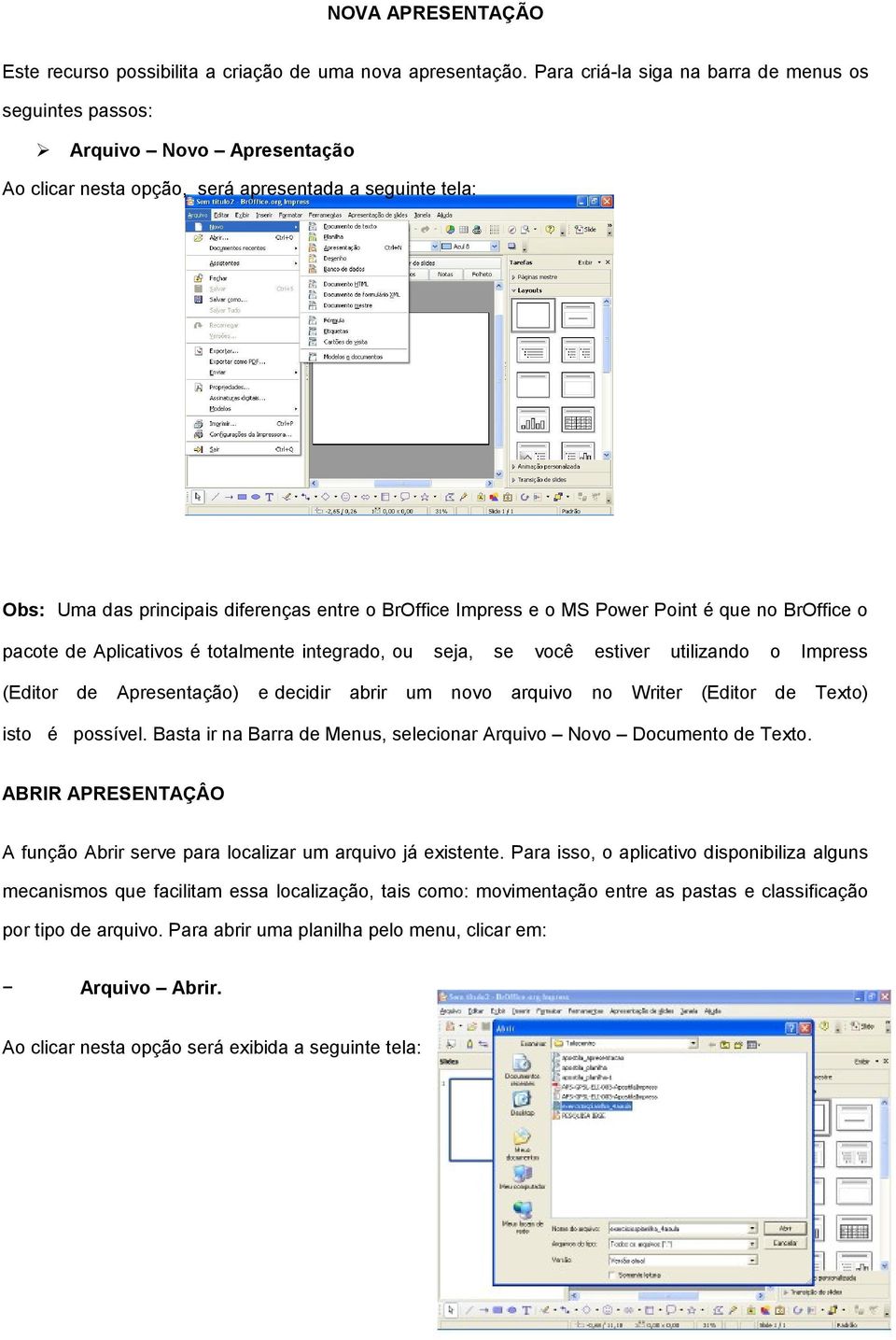 o MS Power Point é que no BrOffice o pacote Aplicativos é totalmente integrado, ou (Editor Apresentação) e cidir abrir um seja, novo se você arquivo estiver no utilizando Writer (Editor o Impress