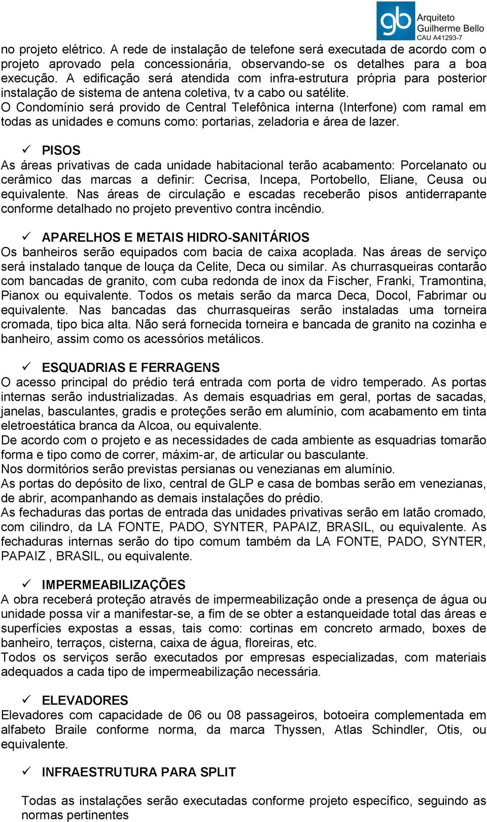 O Condomínio será provido de Central Telefônica interna (Interfone) com ramal em todas as unidades e comuns como: portarias, zeladoria e área de lazer.