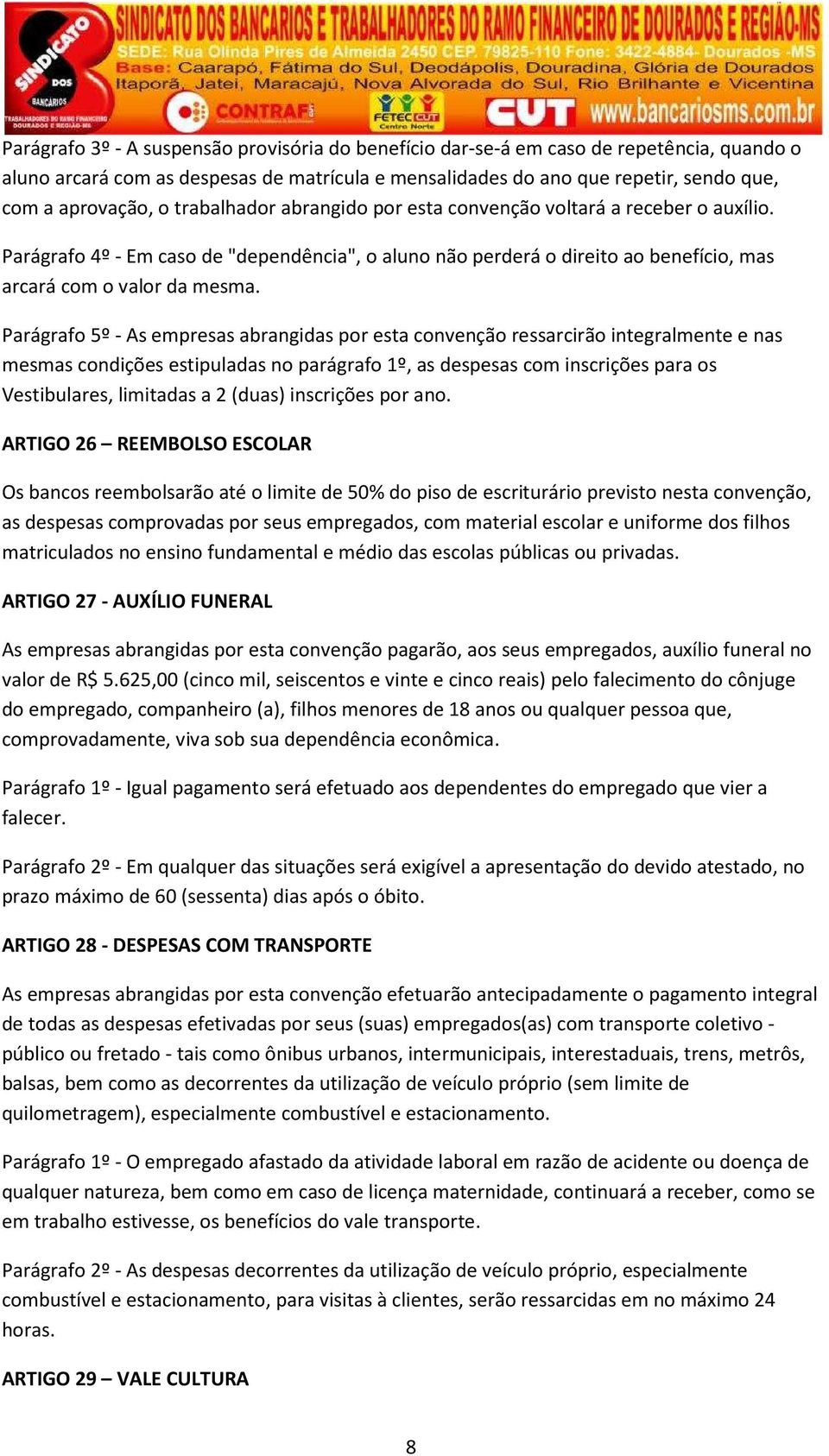 Parágrafo 5º - As empresas abrangidas por esta convenção ressarcirão integralmente e nas mesmas condições estipuladas no parágrafo 1º, as despesas com inscrições para os Vestibulares, limitadas a 2