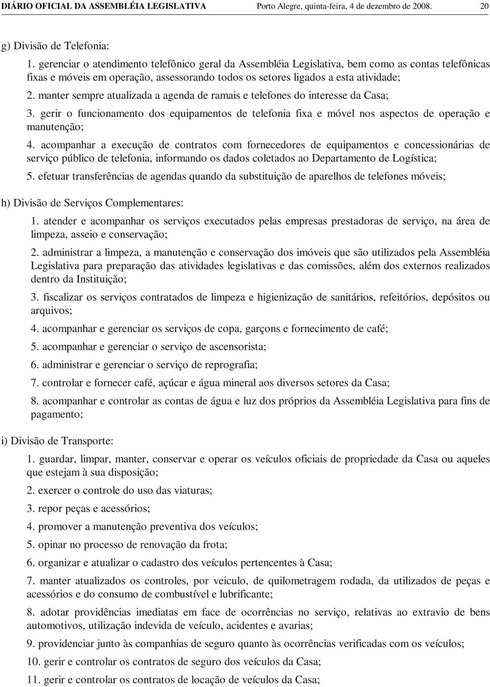 manter sempre atualizada a agenda de ramais e telefones do interesse da Casa; 3. gerir o funcionamento dos equipamentos de telefonia fixa e móvel nos aspectos de operação e manutenção; 4.