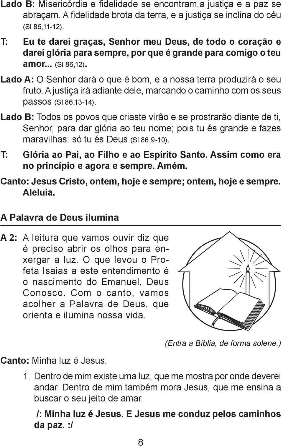 Lado A: O Senhor dará o que é bom, e a nossa terra produzirá o seu fruto. A justiça irá adiante dele, marcando o caminho com os seus passos (Sl 86,13-14).