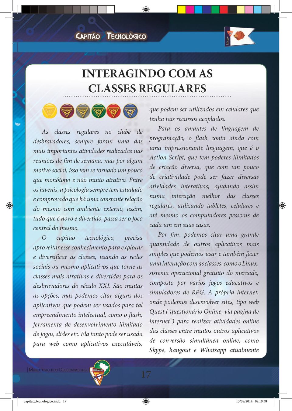 Entre os juvenis, a psicologia sempre tem estudado e comprovado que há uma constante relação do mesmo com ambiente externo, assim, tudo que é novo e divertido, passa ser o foco central do mesmo.