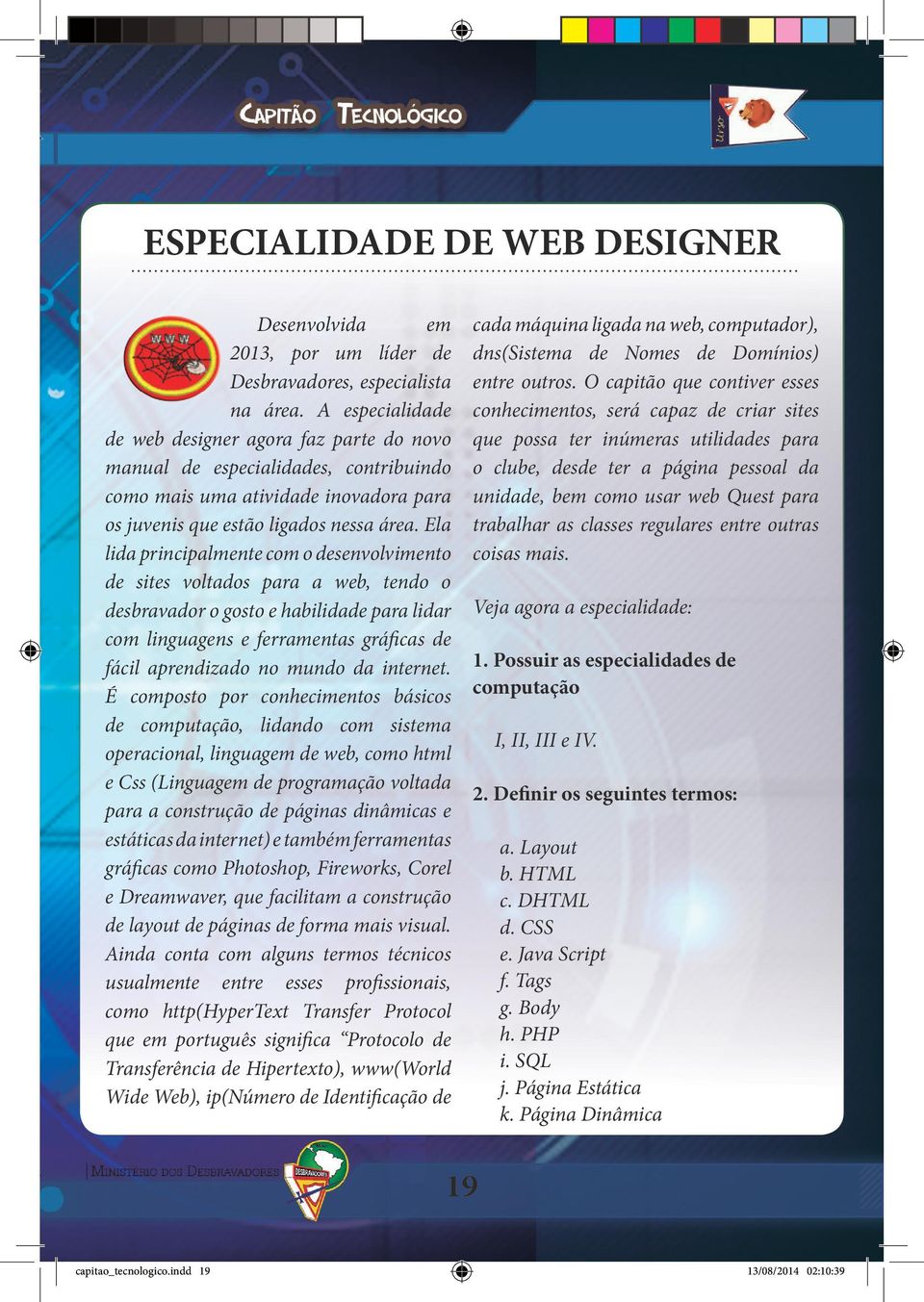 Ela lida principalmente com o desenvolvimento de sites voltados para a web, tendo o desbravador o gosto e habilidade para lidar com linguagens e ferramentas gráficas de fácil aprendizado no mundo da