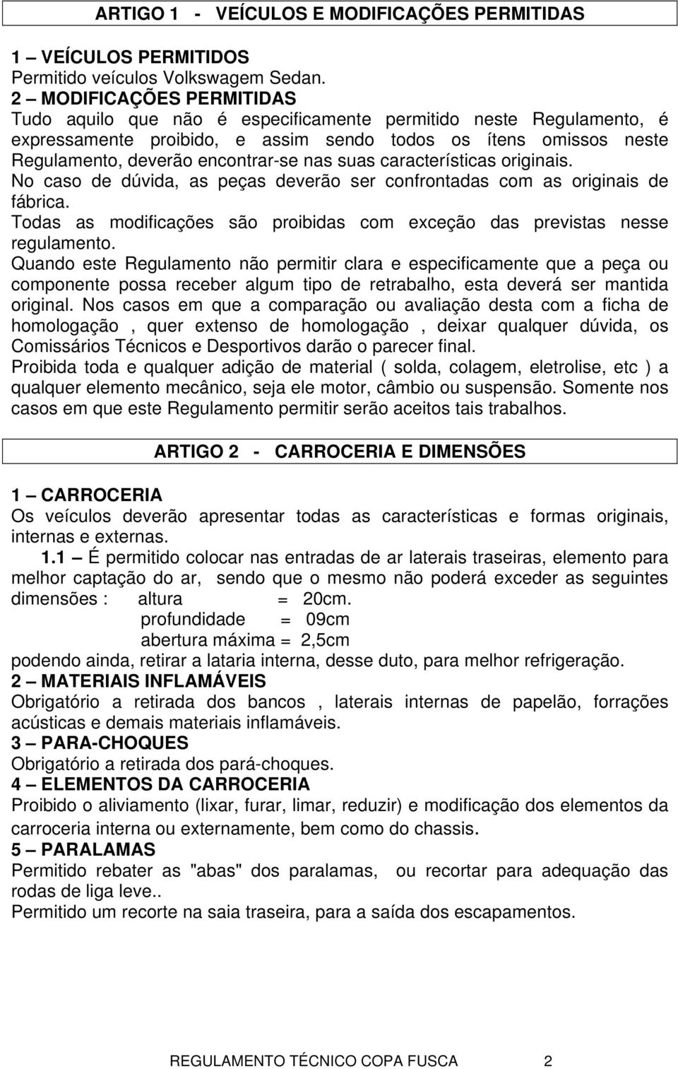 suas características originais. No caso de dúvida, as peças deverão ser confrontadas com as originais de fábrica. Todas as modificações são proibidas com exceção das previstas nesse regulamento.