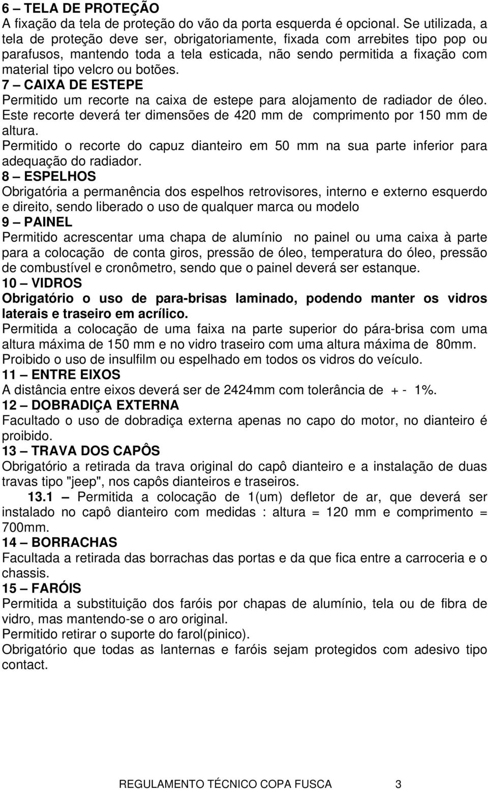 botões. 7 CAIXA DE ESTEPE Permitido um recorte na caixa de estepe para alojamento de radiador de óleo. Este recorte deverá ter dimensões de 420 mm de comprimento por 150 mm de altura.