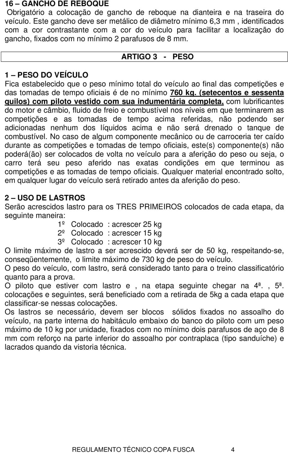 ARTIGO 3 - PESO 1 PESO DO VEÍCULO Fica estabelecido que o peso mínimo total do veículo ao final das competições e das tomadas de tempo oficiais é de no mínimo 760 kg.