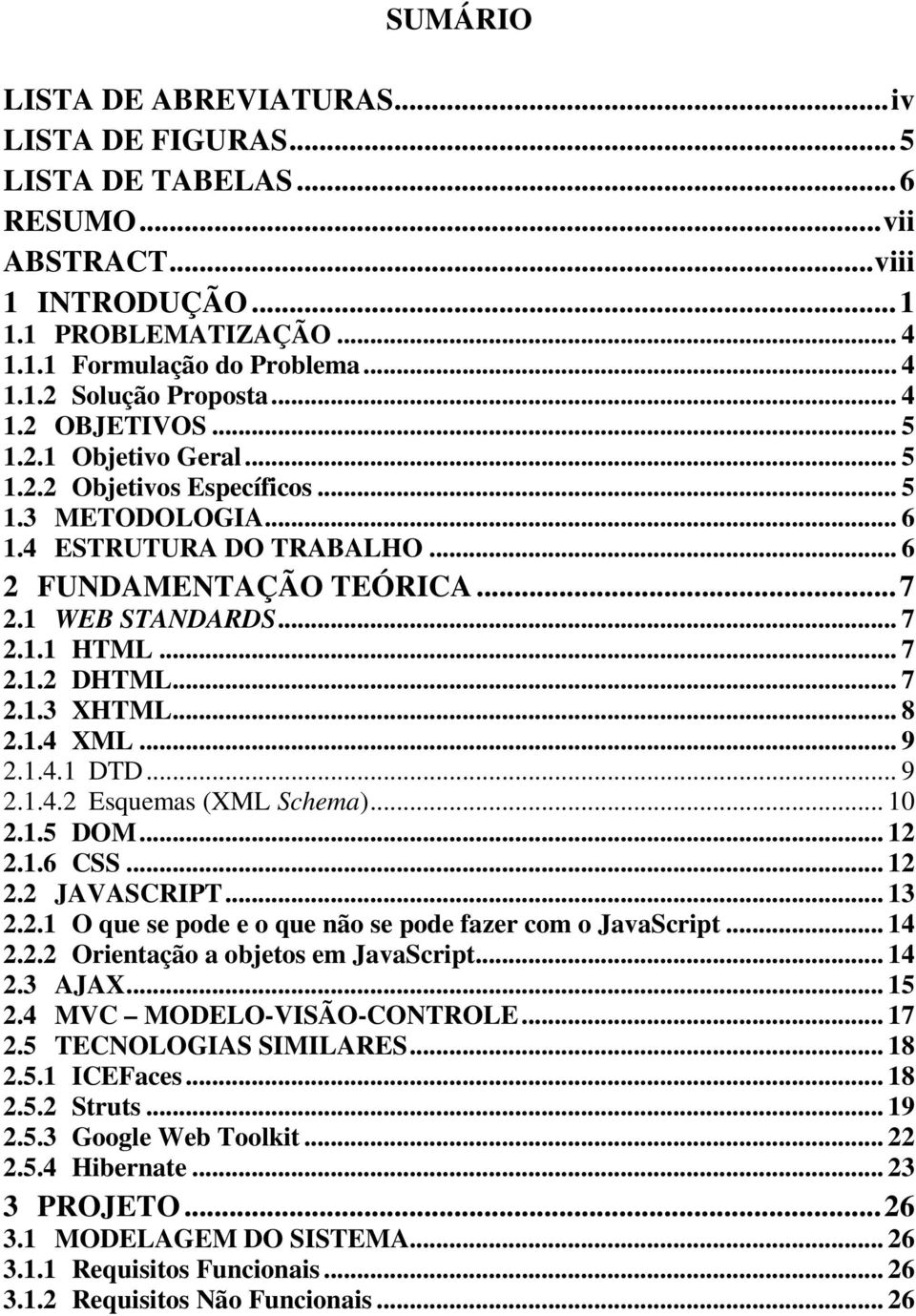 .. 7 2.1.2 DHTML... 7 2.1.3 XHTML... 8 2.1.4 XML... 9 2.1.4.1 DTD... 9 2.1.4.2 Esquemas (XML Schema)... 10 2.1.5 DOM... 12 2.1.6 CSS... 12 2.2 JAVASCRIPT... 13 2.2.1 O que se pode e o que não se pode fazer com o JavaScript.