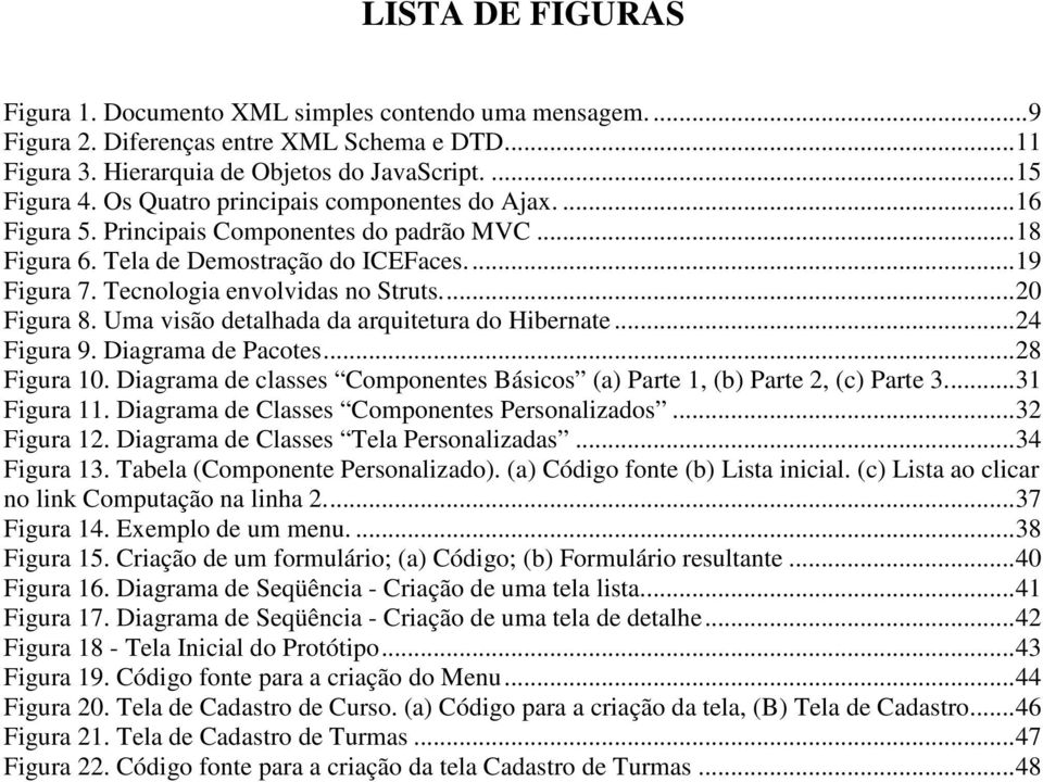 Uma visão detalhada da arquitetura do Hibernate...24 Figura 9. Diagrama de Pacotes...28 Figura 10. Diagrama de classes Componentes Básicos (a) Parte 1, (b) Parte 2, (c) Parte 3...31 Figura 11.