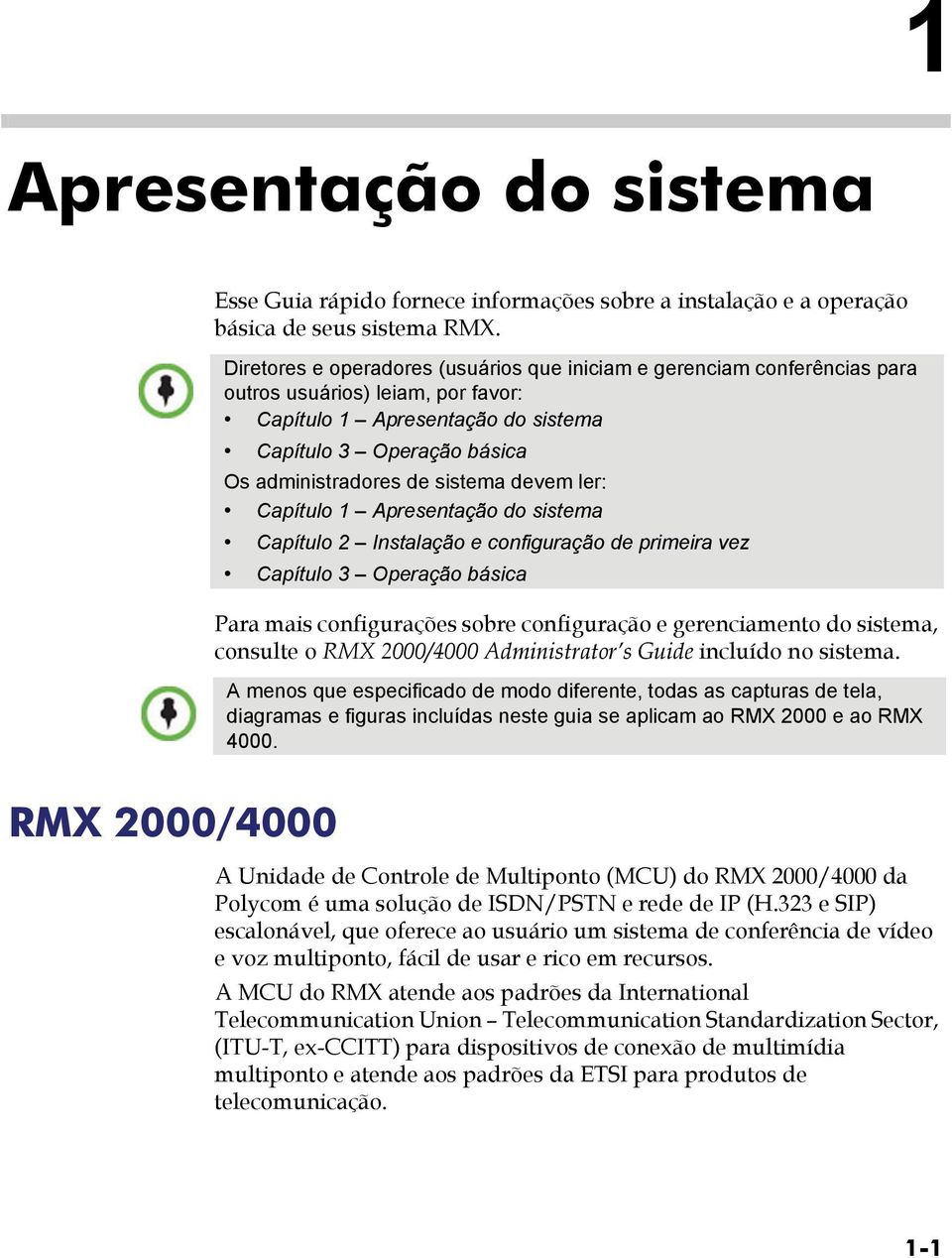 sistema devem ler: Capítulo 1 Apresentação do sistema Capítulo 2 Instalação e configuração de primeira vez Capítulo 3 Operação básica Para mais configurações sobre configuração e gerenciamento do