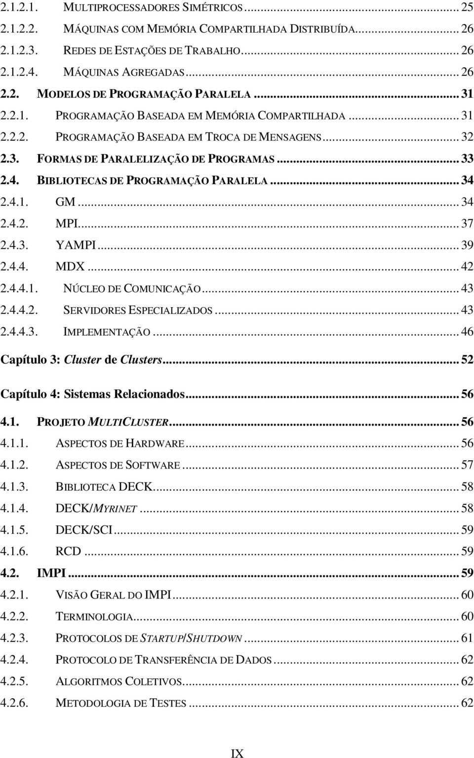 BIBLIOTECAS DE PROGRAMAÇÃO PARALELA... 34 2.4.1. GM... 34 2.4.2. MPI... 37 2.4.3. YAMPI... 39 2.4.4. MDX... 42 2.4.4.1. NÚCLEO DE COMUNICAÇÃO... 43 2.4.4.2. SERVIDORES ESPECIALIZADOS... 43 2.4.4.3. IMPLEMENTAÇÃO.