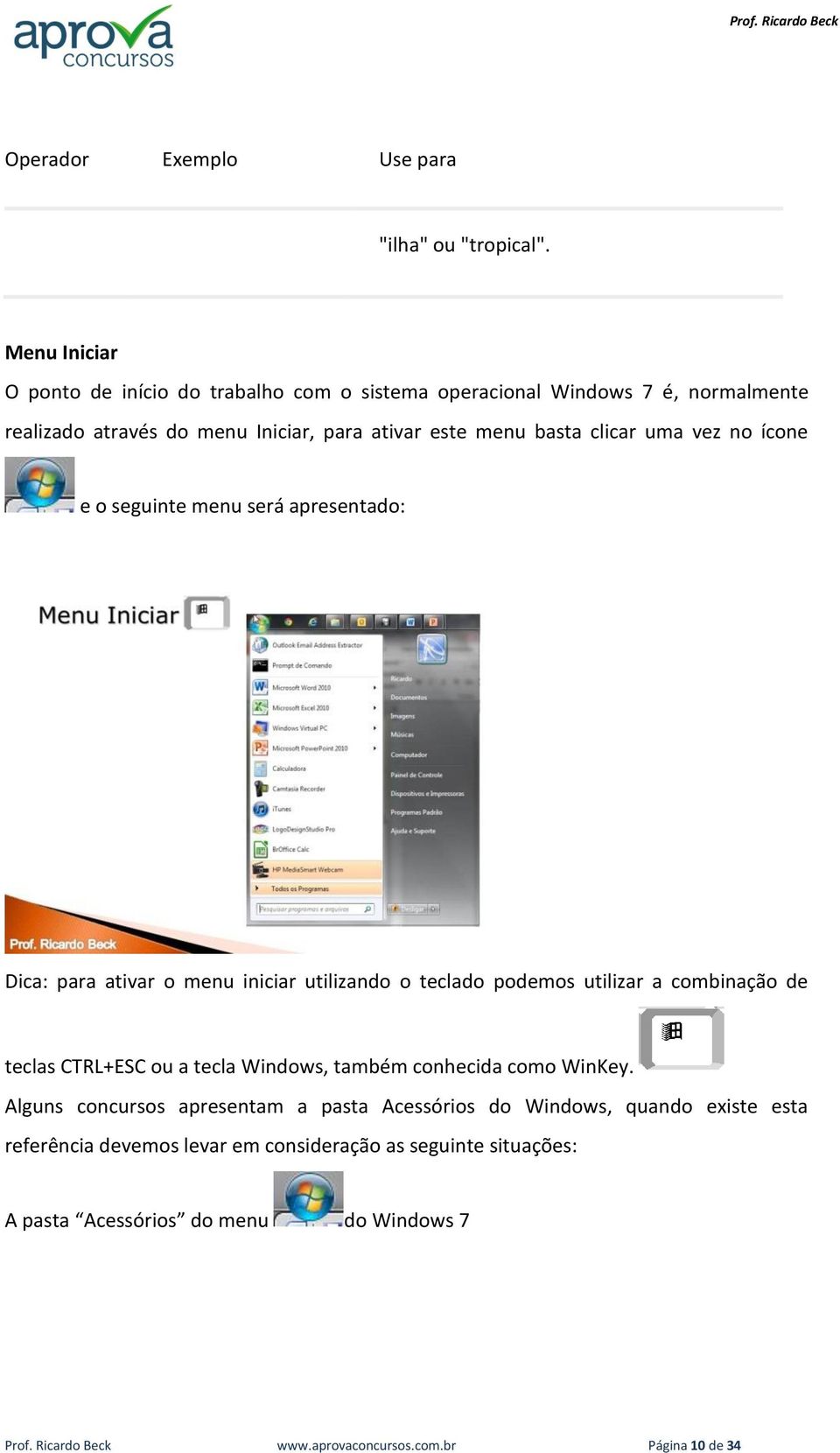 vez no ícone e o seguinte menu será apresentado: Dica: para ativar o menu iniciar utilizando o teclado podemos utilizar a combinação de teclas CTRL+ESC ou a tecla