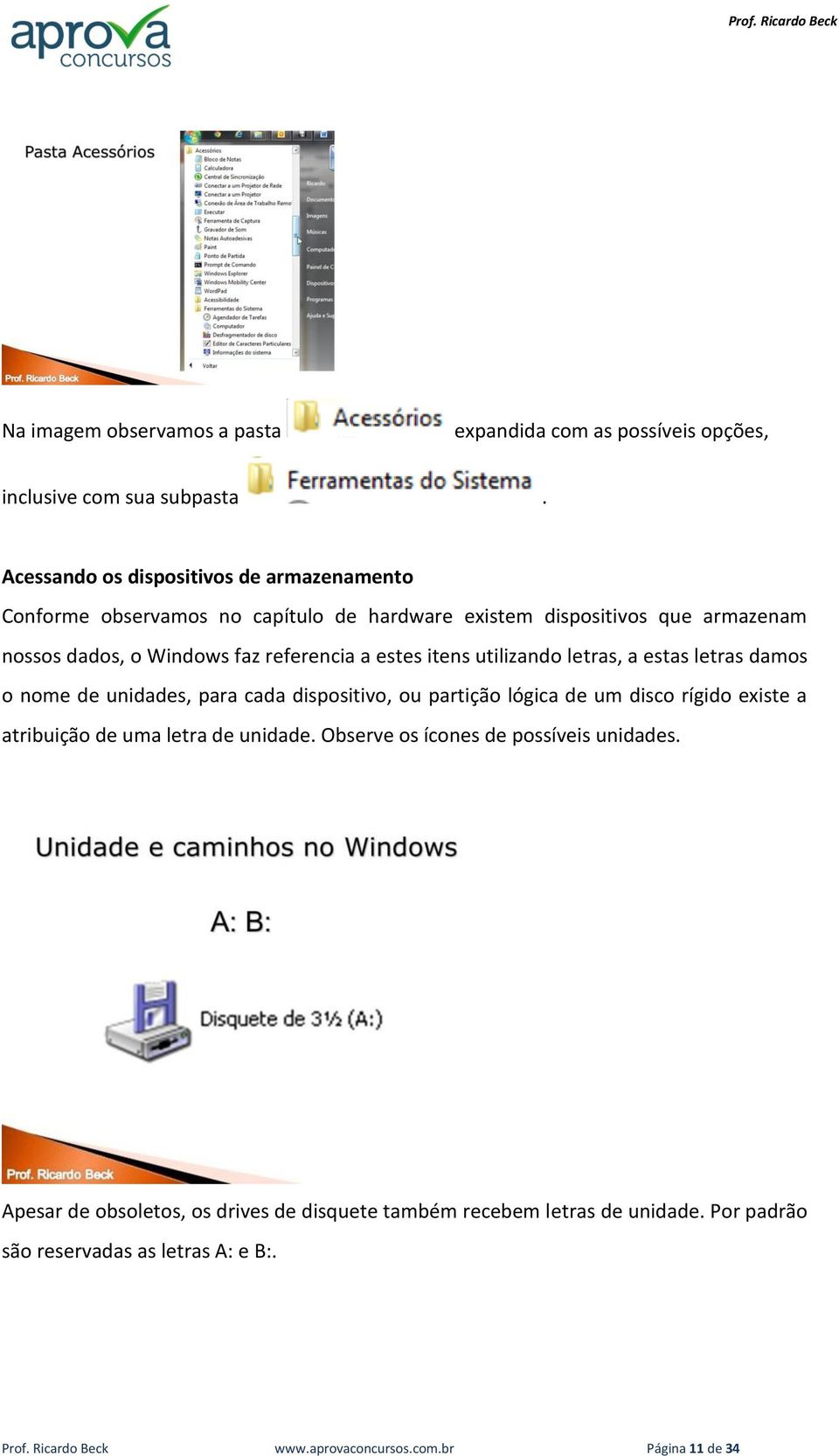 itens utilizando letras, a estas letras damos o nome de unidades, para cada dispositivo, ou partição lógica de um disco rígido existe a atribuição de uma letra de