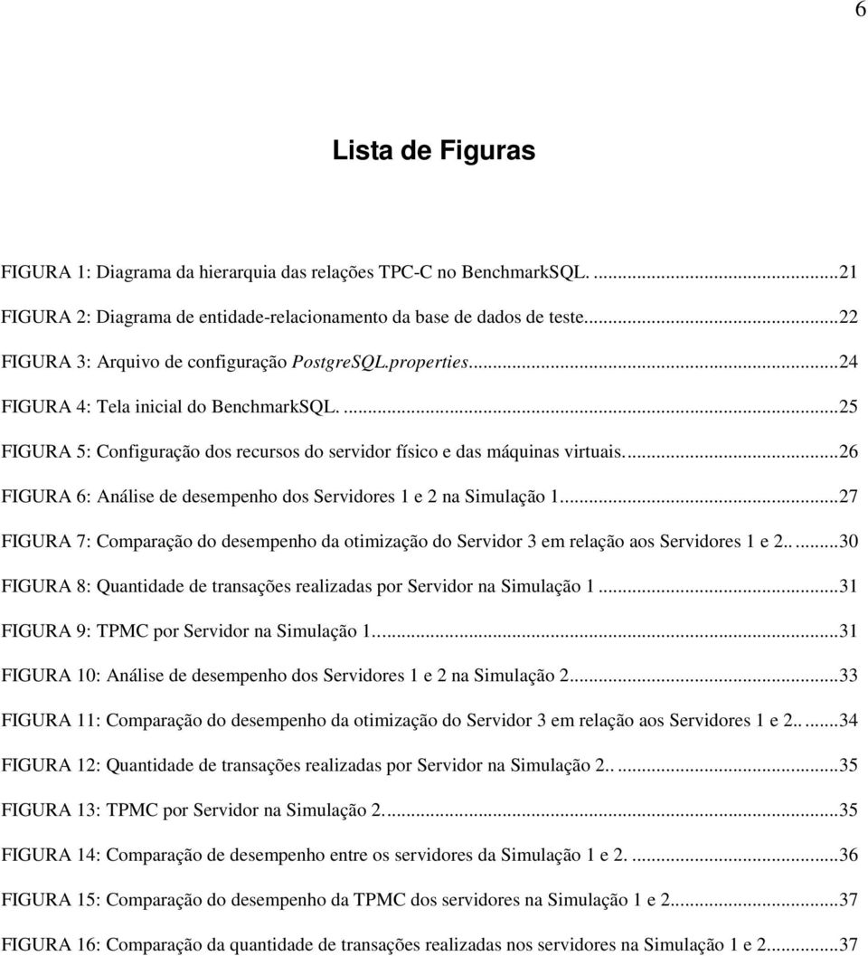 ... 26 FIGURA 6: Análise de desempenho dos Servidores 1 e 2 na Simulação 1.... 27 FIGURA 7: Comparação do desempenho da otimização do Servidor 3 em relação aos Servidores 1 e 2.