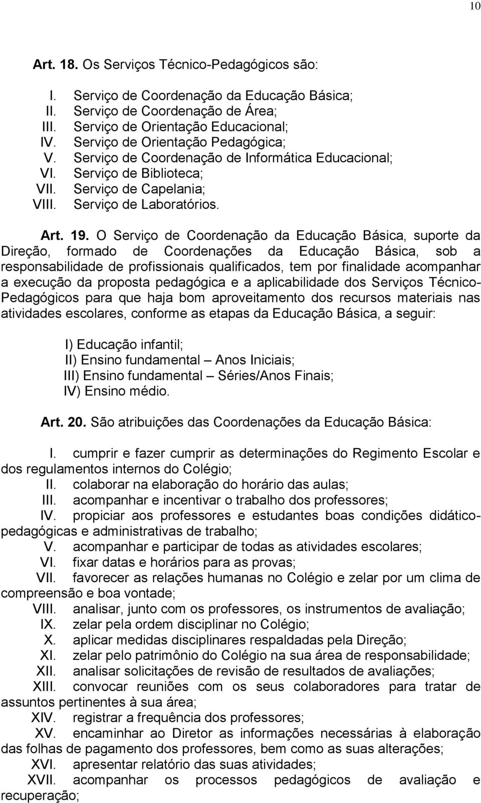 O Serviço de Coordenação da Educação Básica, suporte da Direção, formado de Coordenações da Educação Básica, sob a responsabilidade de profissionais qualificados, tem por finalidade acompanhar a