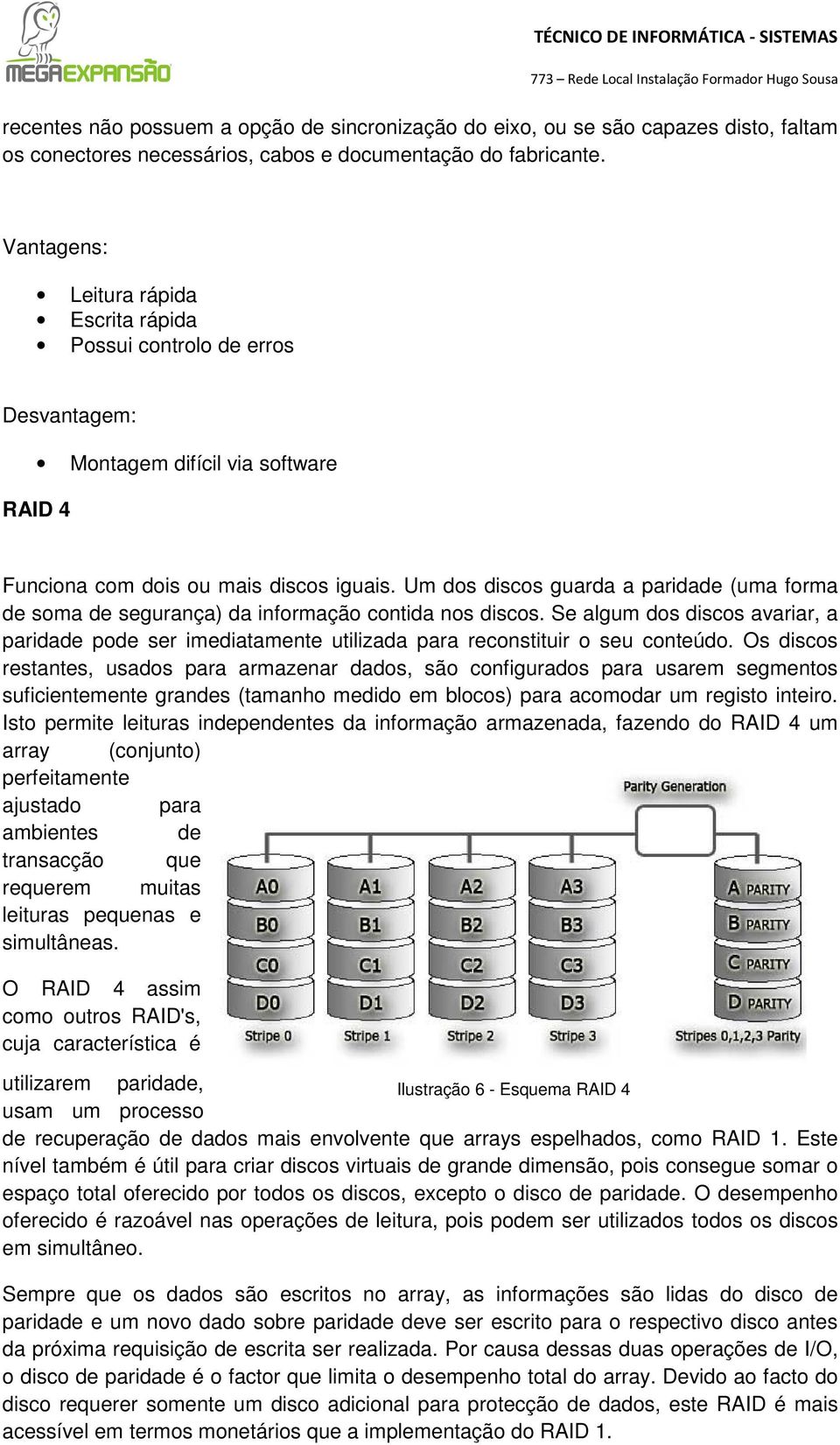 Um dos discos guarda a paridade (uma forma de soma de segurança) da informação contida nos discos.