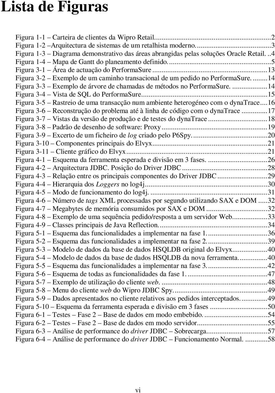 ..13 Figura 3-2 Exemplo de um caminho transacional de um pedido no PerformaSure....14 Figura 3-3 Exemplo de árvore de chamadas de métodos no PerformaSure....14 Figura 3-4 Vista de SQL do PerformaSure.