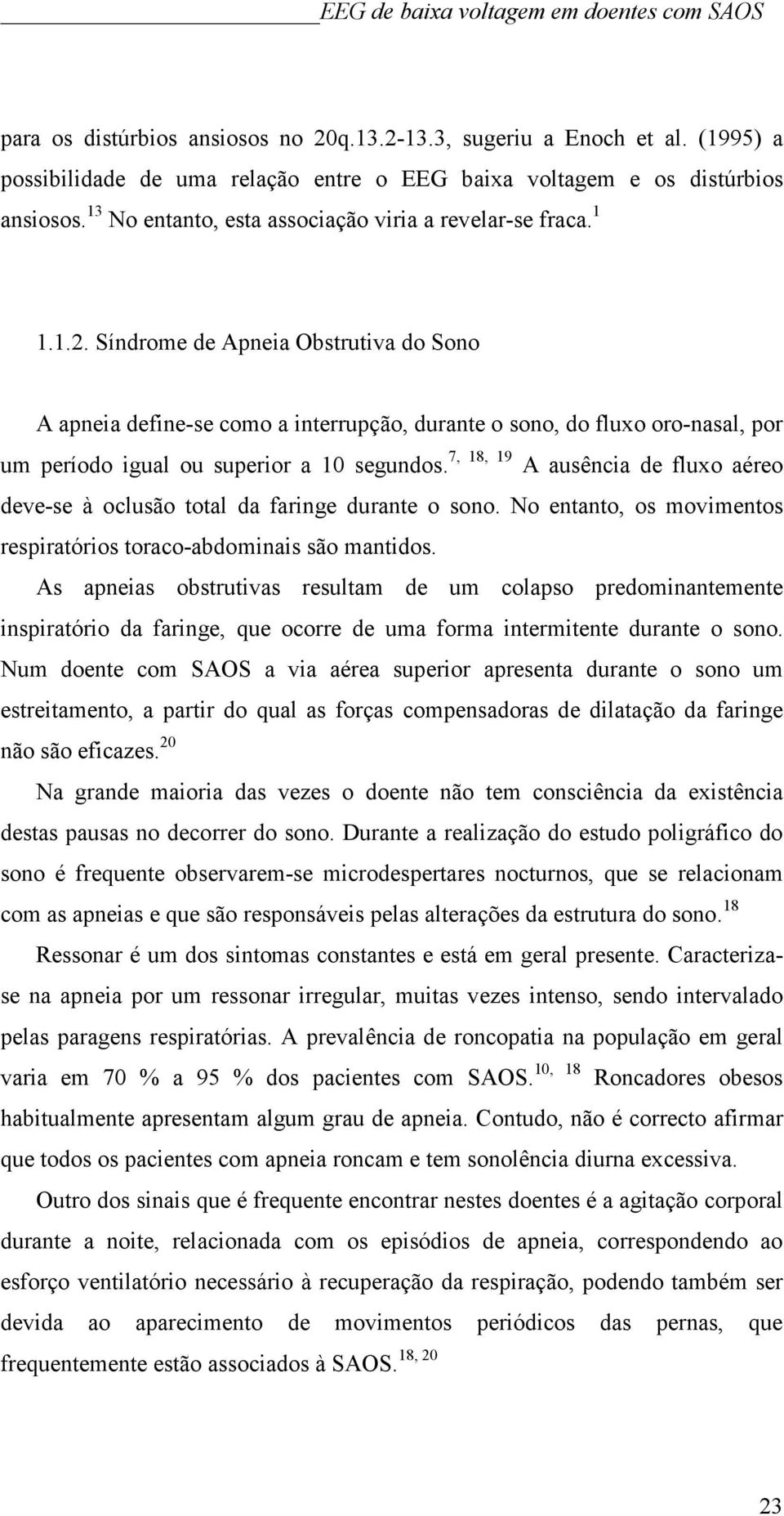 Síndrome de Apneia Obstrutiva do Sono A apneia define-se como a interrupção, durante o sono, do fluxo oro-nasal, por um período igual ou superior a 10 segundos.