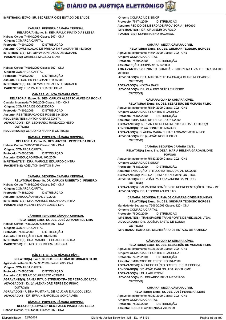 DEYWISON PAULA DE MORAES PACIENTE(S): CHARLES MACEDO SILVA Habeas Corpus 74905/2009 Classe: 307 - CNJ Origem: COMARCA CAPITAL Protocolo: 74905/2009 DISTRIBUIÇÃO Assunto: PRISAO EM FLAGRANTE 153/2009