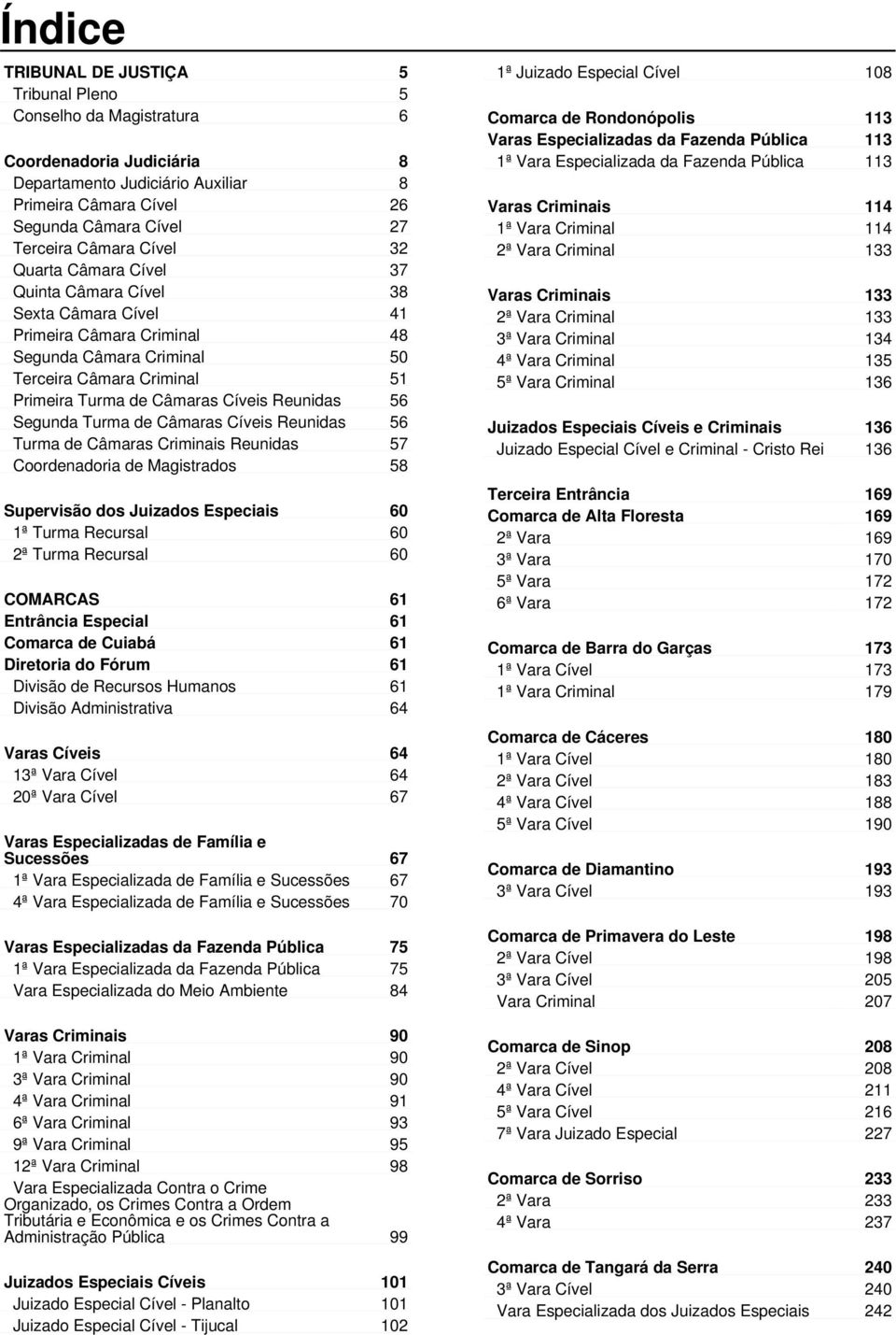 Reunidas 56 Segunda Turma de Câmaras Cíveis Reunidas 56 Turma de Câmaras Criminais Reunidas 57 Coordenadoria de Magistrados 58 Supervisão dos Juizados Especiais 60 1ª Turma Recursal 60 2ª Turma