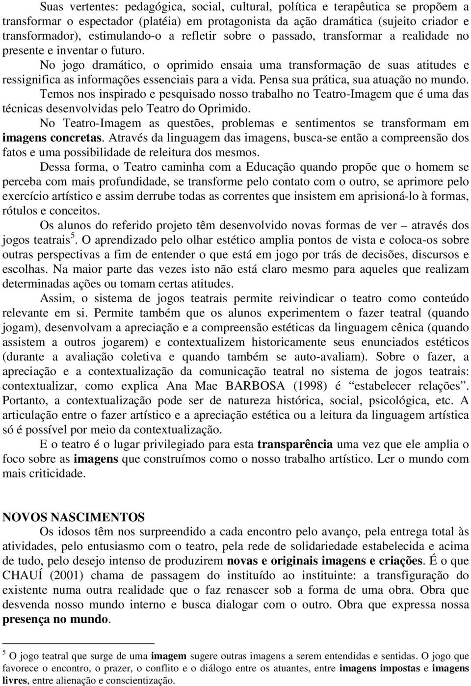 No jogo dramático, o oprimido ensaia uma transformação de suas atitudes e ressignifica as informações essenciais para a vida. Pensa sua prática, sua atuação no mundo.