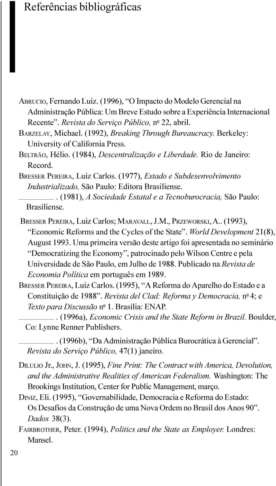 Rio de Janeiro: Record. BRESSER PEREIRA, Luiz Carlos. (1977), Estado e Subdesenvolvimento Industrializado, São Paulo: Editora Brasiliense.