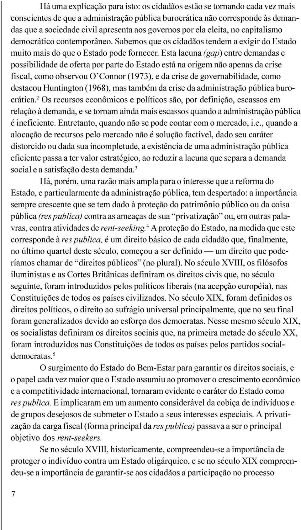 Esta lacuna (gap) entre demandas e possibilidade de oferta por parte do Estado está na origem não apenas da crise fiscal, como observou O Connor (1973), e da crise de governabilidade, como destacou