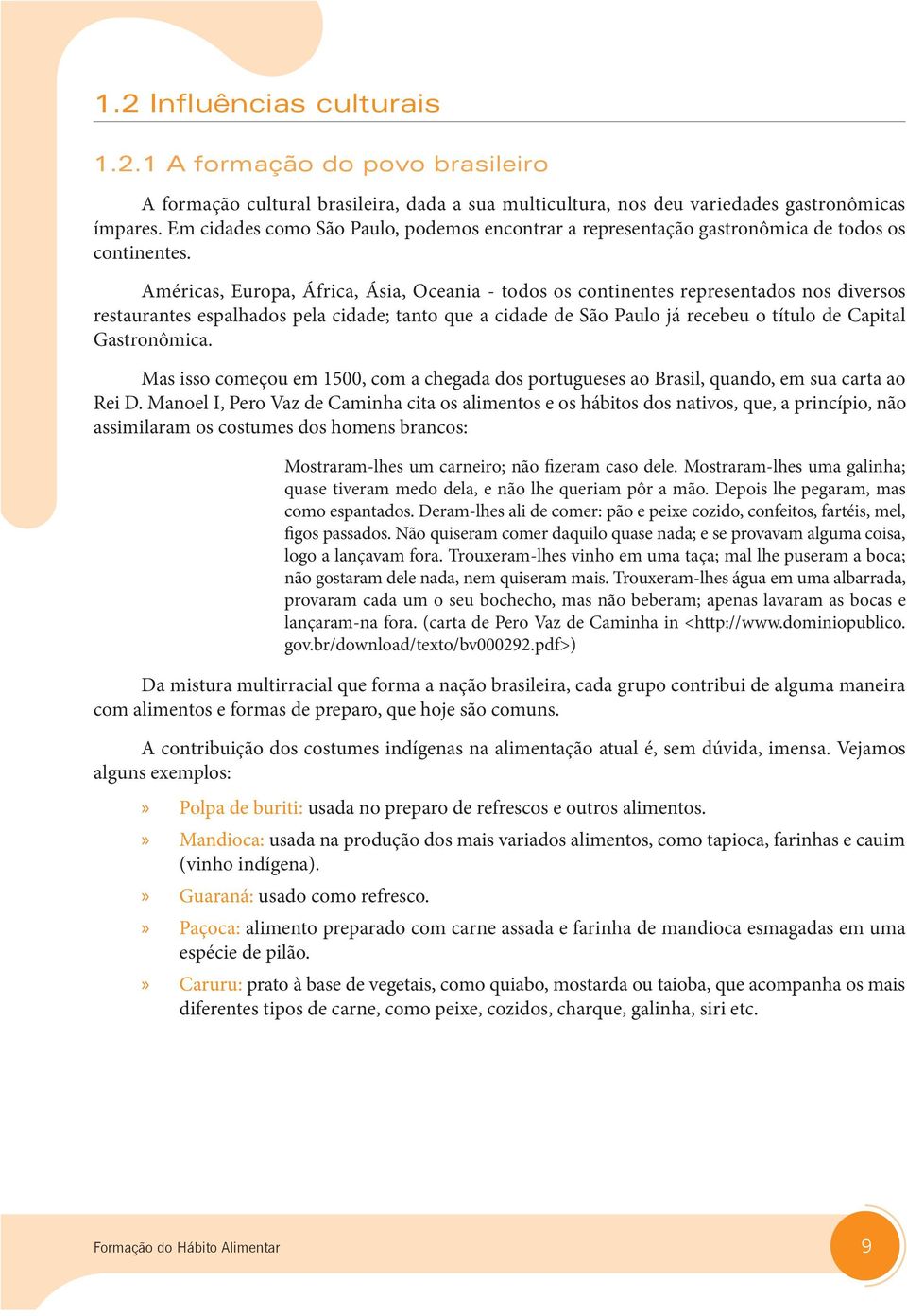 Américas, Europa, África, Ásia, Oceania - todos os continentes representados nos diversos restaurantes espalhados pela cidade; tanto que a cidade de São Paulo já recebeu o título de Capital