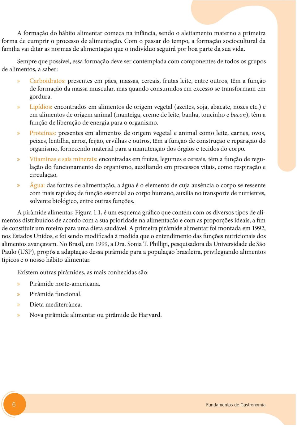 Sempre que possível, essa formação deve ser contemplada com componentes de todos os grupos de alimentos, a saber: Carboidratos: presentes em pães, massas, cereais, frutas leite, entre outros, têm a