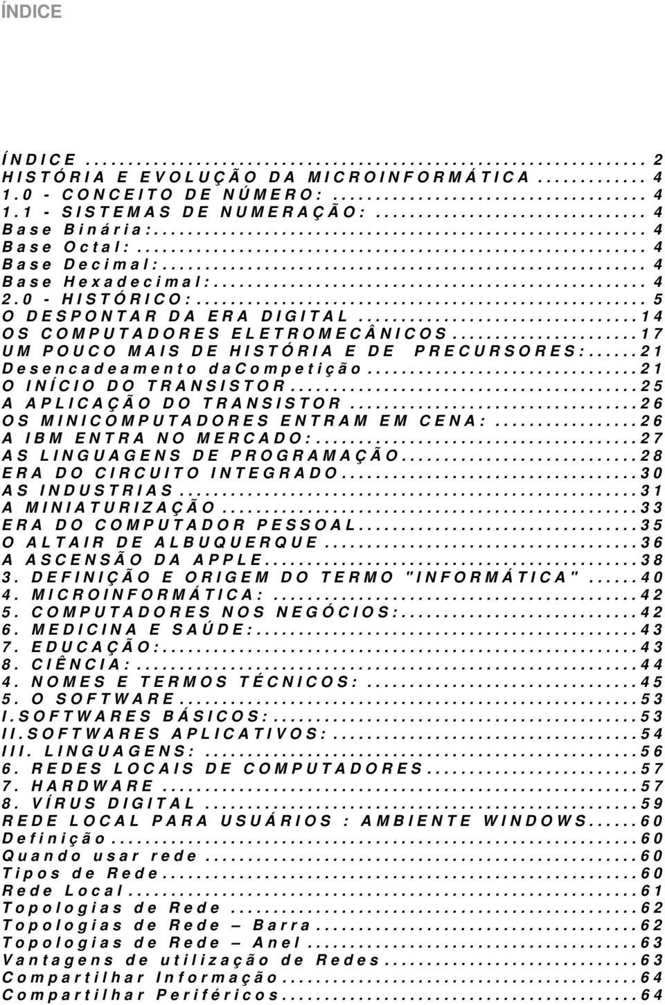 ..25 A APLICAÇÃO DO TRANSISTOR...26 OS MINICOMPUTADORES ENTRAM EM CENA:...26 A IBM ENTRA NO MERCADO:...27 AS LINGUAGENS DE PROGRAMAÇÃO...28 ERA DO CIRCUITO INTEGRADO...30 AS INDUSTRIAS.