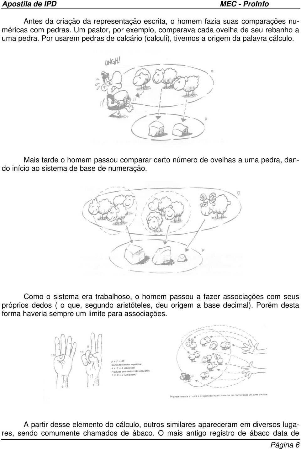 Mais tarde o homem passou comparar certo número de ovelhas a uma pedra, dando início ao sistema de base de numeração.