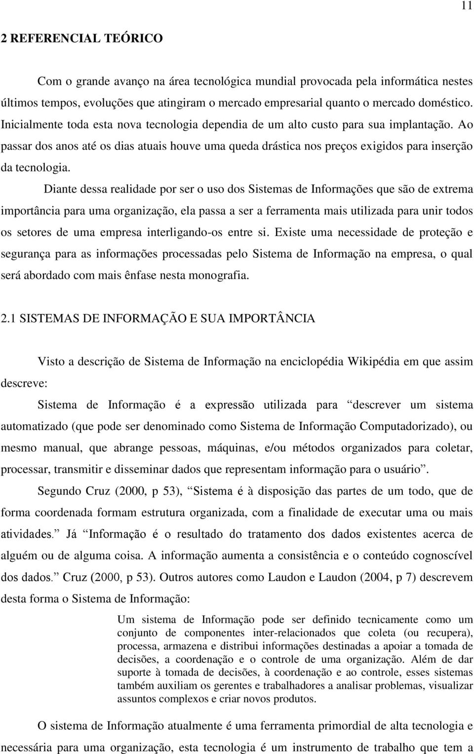 Diante dessa realidade por ser o uso dos Sistemas de Informações que são de extrema importância para uma organização, ela passa a ser a ferramenta mais utilizada para unir todos os setores de uma