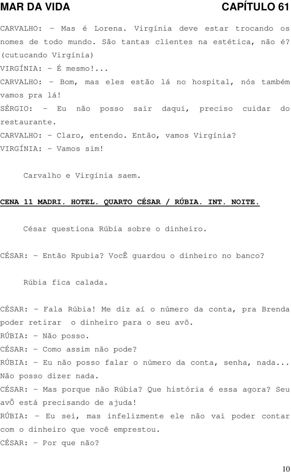 VIRGÍNIA: - Vamos sim! Carvalho e Virgínia saem. CENA 11 MADRI. HOTEL. QUARTO CÉSAR / RÚBIA. INT. NOITE. César questiona Rúbia sobre o dinheiro. CÉSAR: - Então Rpubia?