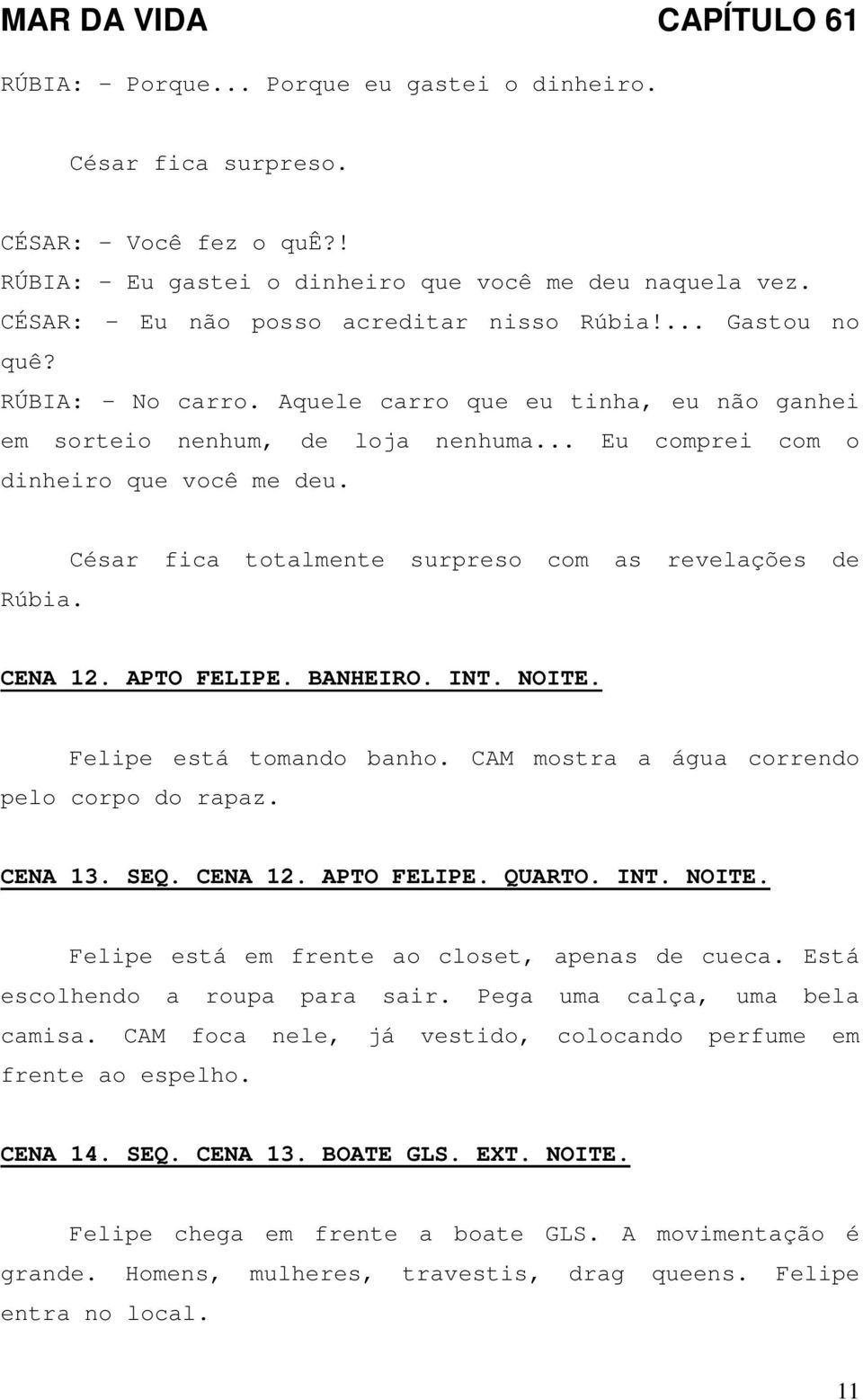 César fica totalmente surpreso com as revelações de CENA 12. APTO FELIPE. BANHEIRO. INT. NOITE. Felipe está tomando banho. CAM mostra a água correndo pelo corpo do rapaz. CENA 13. SEQ. CENA 12. APTO FELIPE. QUARTO.