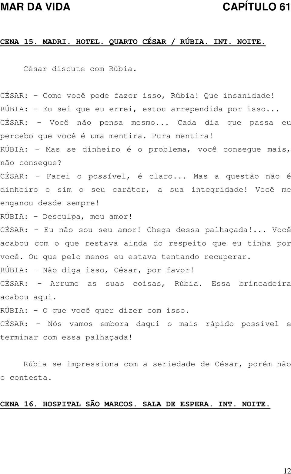 CÉSAR: - Farei o possível, é claro... Mas a questão não é dinheiro e sim o seu caráter, a sua integridade! Você me enganou desde sempre! RÚBIA: - Desculpa, meu amor! CÉSAR: - Eu não sou seu amor!