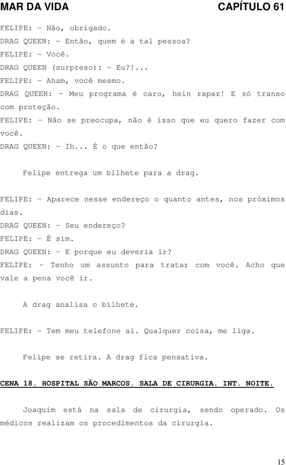 FELIPE: - Aparece nesse endereço o quanto antes, nos próximos dias. DRAG QUEEN: - Seu endereço? FELIPE: - É sim. DRAG QUEEN: - E porque eu deveria ir? FELIPE: - Tenho um assunto para tratar com você.