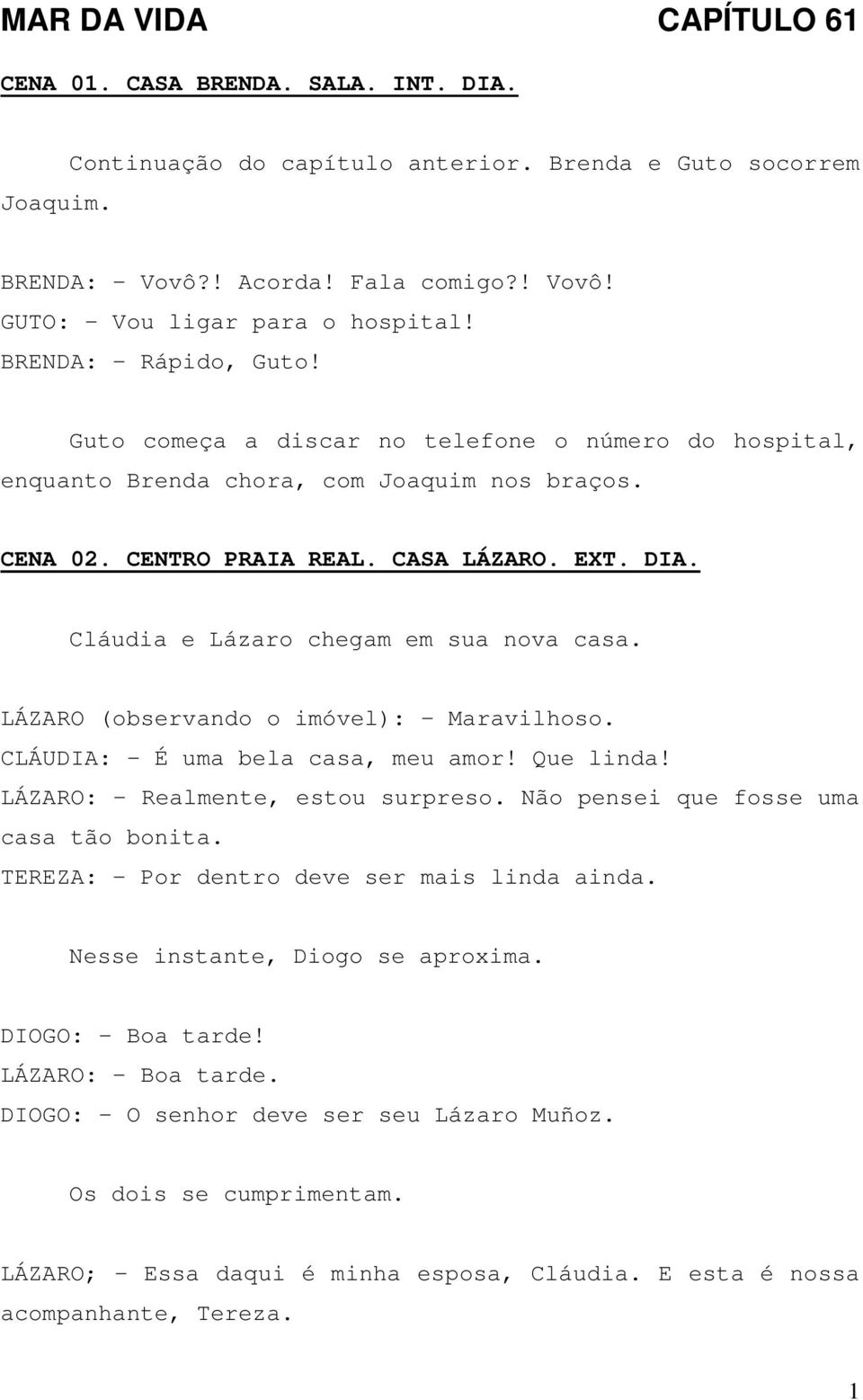 Cláudia e Lázaro chegam em sua nova casa. LÁZARO (observando o imóvel): - Maravilhoso. CLÁUDIA: - É uma bela casa, meu amor! Que linda! LÁZARO: - Realmente, estou surpreso.