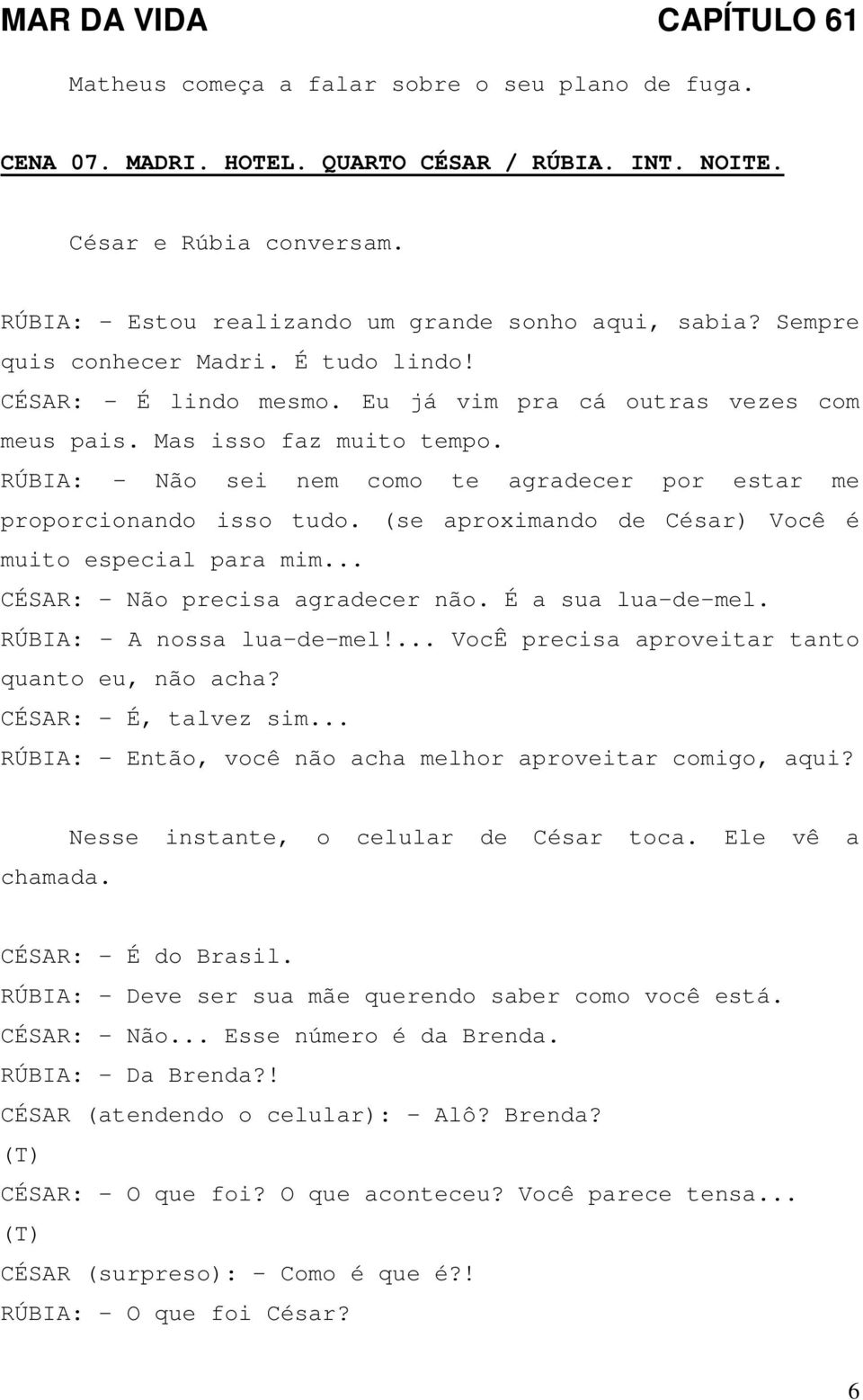 RÚBIA: - Não sei nem como te agradecer por estar me proporcionando isso tudo. (se aproximando de César) Você é muito especial para mim... CÉSAR: - Não precisa agradecer não. É a sua lua-de-mel.