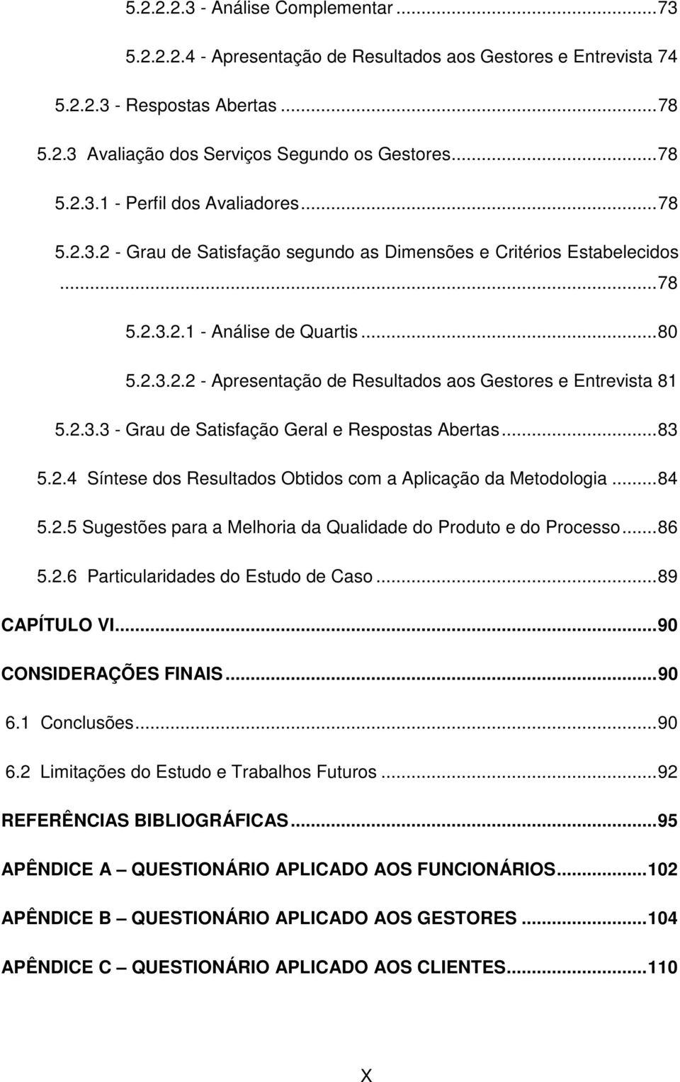 ..83 5.2.4 Síntese dos Resultados Obtidos com a Aplicação da Metodologia...84 5.2.5 Sugestões para a Melhoria da Qualidade do Produto e do Processo...86 5.2.6 Particularidades do Estudo de Caso.