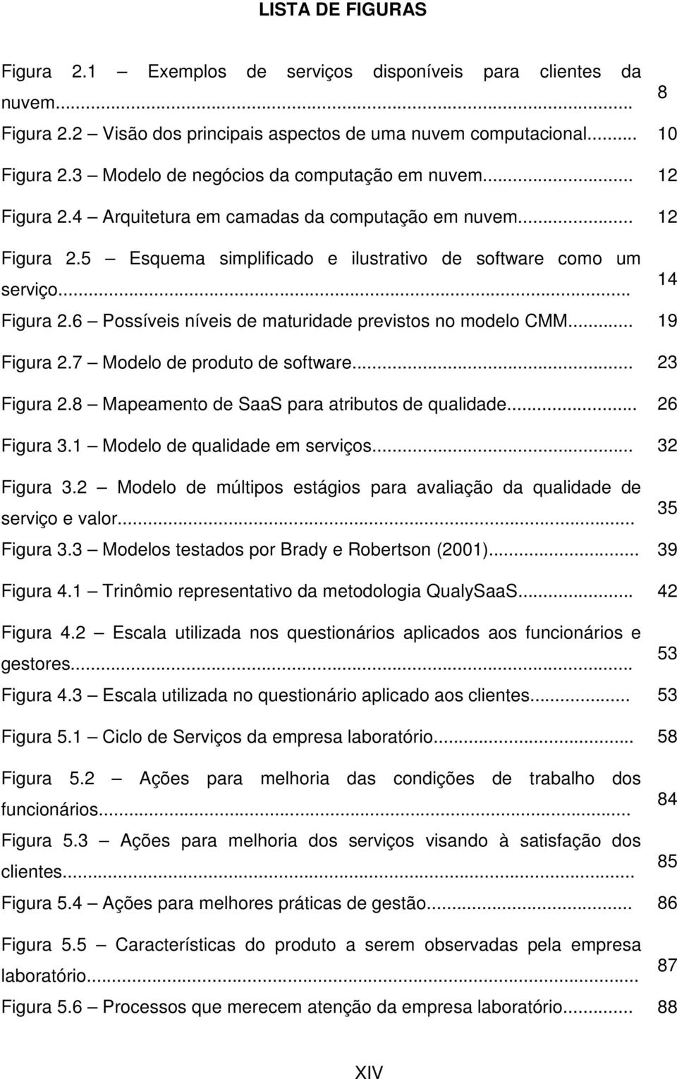 6 Possíveis níveis de maturidade previstos no modelo CMM... 19 Figura 2.7 Modelo de produto de software... 23 Figura 2.8 Mapeamento de SaaS para atributos de qualidade... 26 Figura 3.