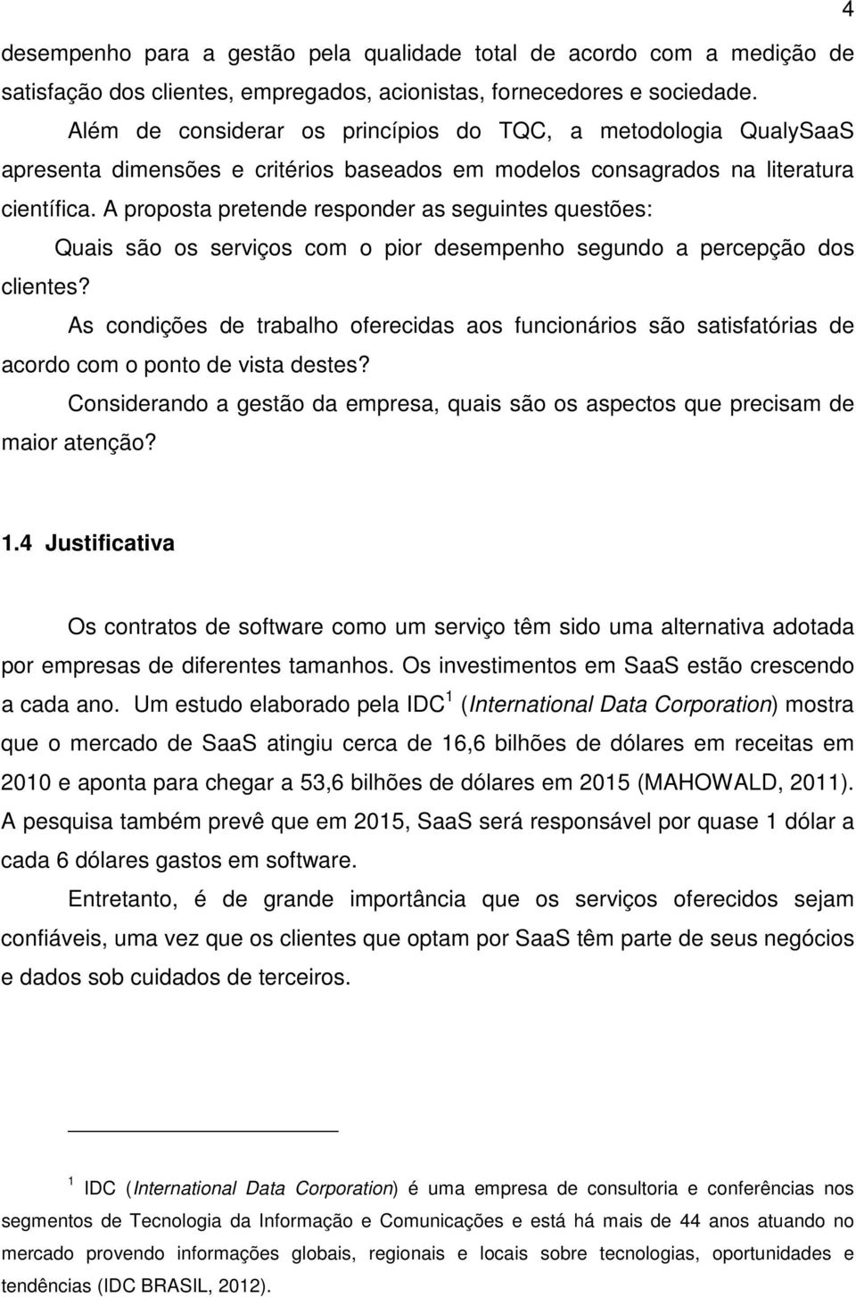 A proposta pretende responder as seguintes questões: Quais são os serviços com o pior desempenho segundo a percepção dos clientes?