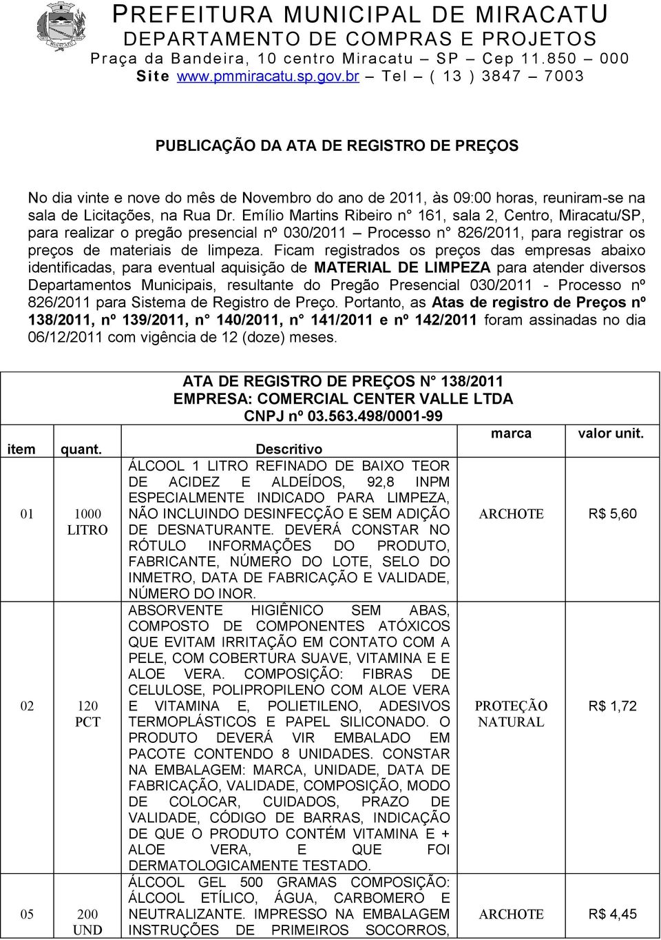 Ficam registrados os preços das empresas abaixo identificadas, para eventual aquisição de MATERIAL DE LIMPEZA para atender diversos Departamentos Municipais, resultante do Pregão Presencial 030/2011