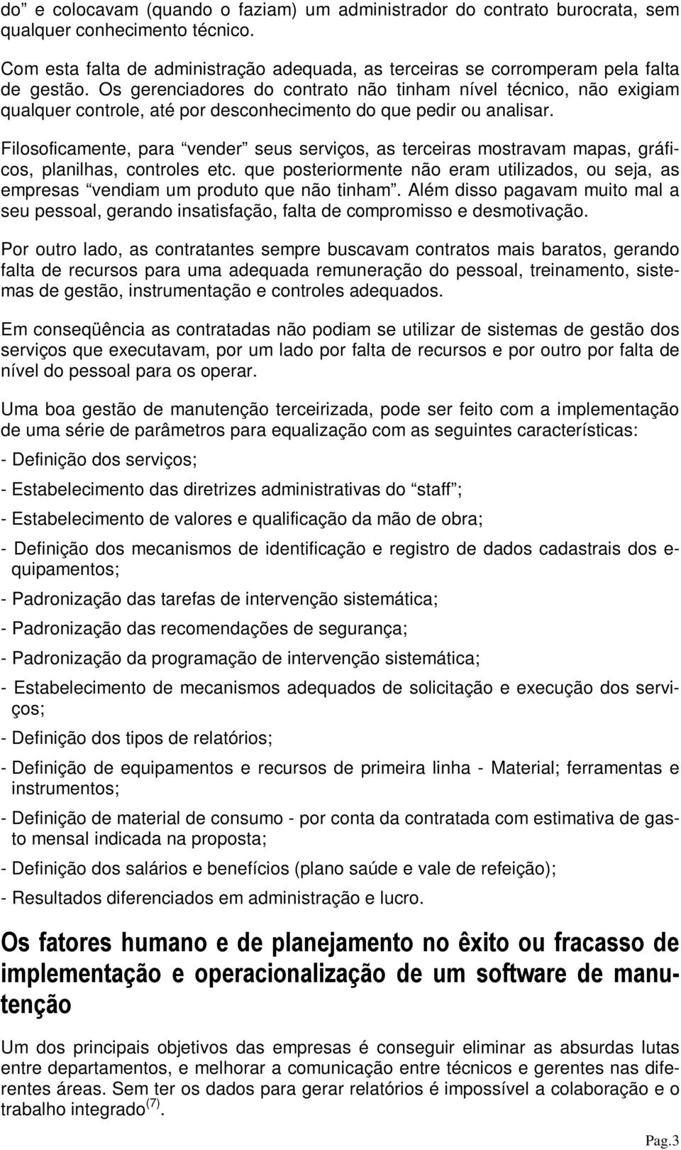 Filosoficamente, para vender seus serviços, as terceiras mostravam mapas, gráficos, planilhas, controles etc.