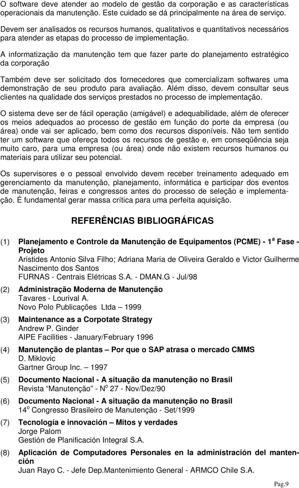 A informatização da manutenção tem que fazer parte do planejamento estratégico da corporação Também deve ser solicitado dos fornecedores que comercializam softwares uma demonstração de seu produto