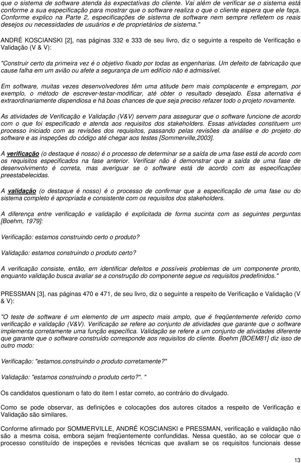 Conforme explico na Parte 2, especificações de sistema de software nem sempre refletem os reais desejos ou necessidades de usuários e de proprietários de sistema.