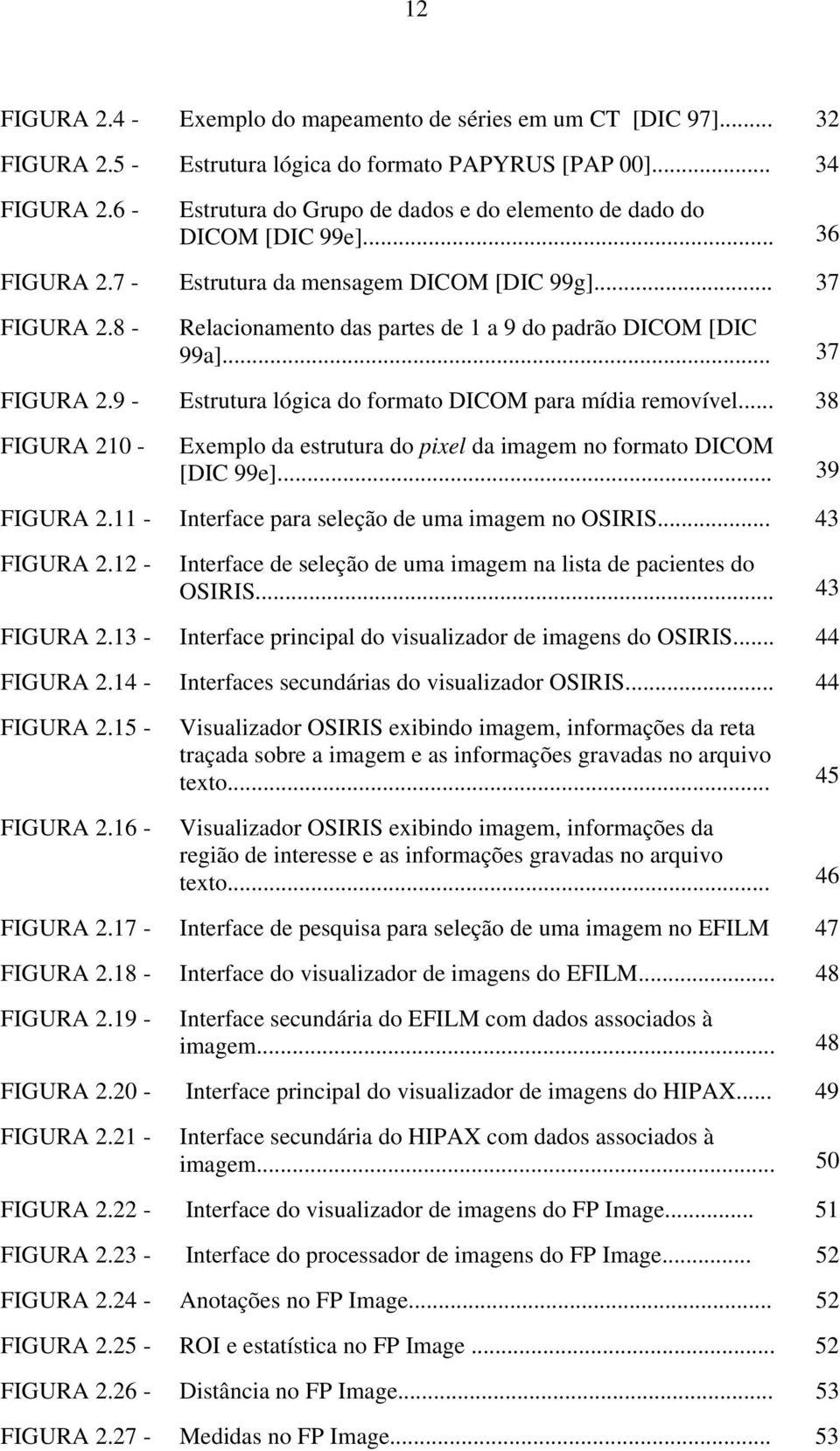 8 - Relacionamento das partes de 1 a 9 do padrão DICOM [DIC 99a]... 37 FIGURA 2.9 - Estrutura lógica do formato DICOM para mídia removível.