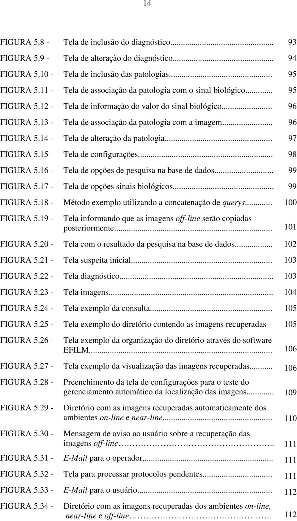 .. 96 FIGURA 5.14 - Tela de alteração da patologia... 97 FIGURA 5.15 - Tela de configurações... 98 FIGURA 5.16 - Tela de opções de pesquisa na base de dados... 99 FIGURA 5.