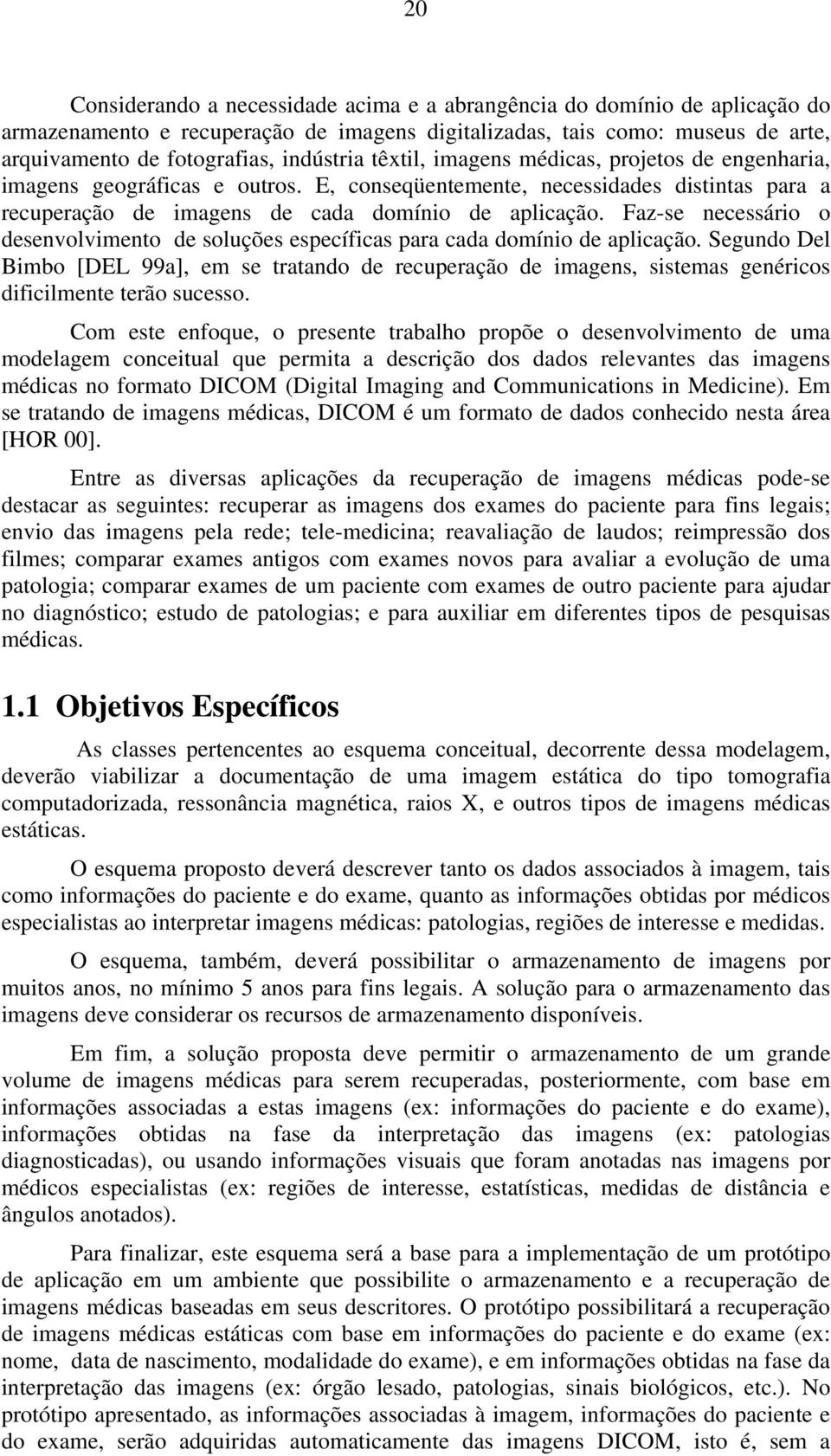 Faz-se necessário o desenvolvimento de soluções específicas para cada domínio de aplicação.